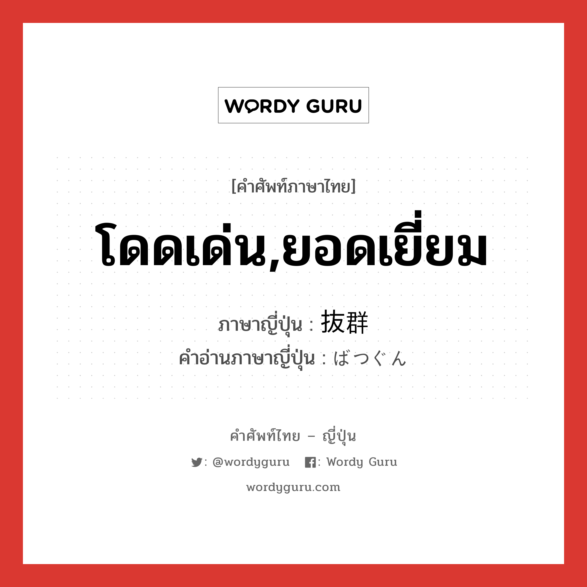 โดดเด่น,ยอดเยี่ยม ภาษาญี่ปุ่นคืออะไร, คำศัพท์ภาษาไทย - ญี่ปุ่น โดดเด่น,ยอดเยี่ยม ภาษาญี่ปุ่น 抜群 คำอ่านภาษาญี่ปุ่น ばつぐん หมวด n หมวด n