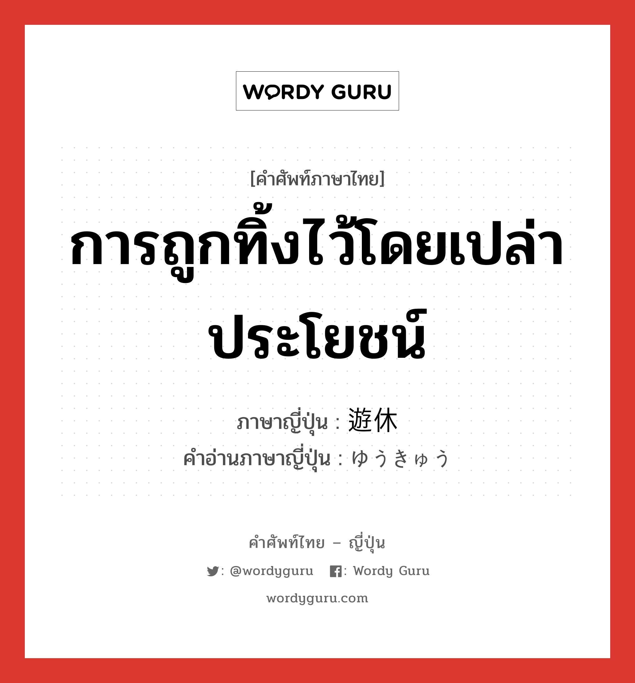 การถูกทิ้งไว้โดยเปล่าประโยชน์ ภาษาญี่ปุ่นคืออะไร, คำศัพท์ภาษาไทย - ญี่ปุ่น การถูกทิ้งไว้โดยเปล่าประโยชน์ ภาษาญี่ปุ่น 遊休 คำอ่านภาษาญี่ปุ่น ゆうきゅう หมวด n หมวด n