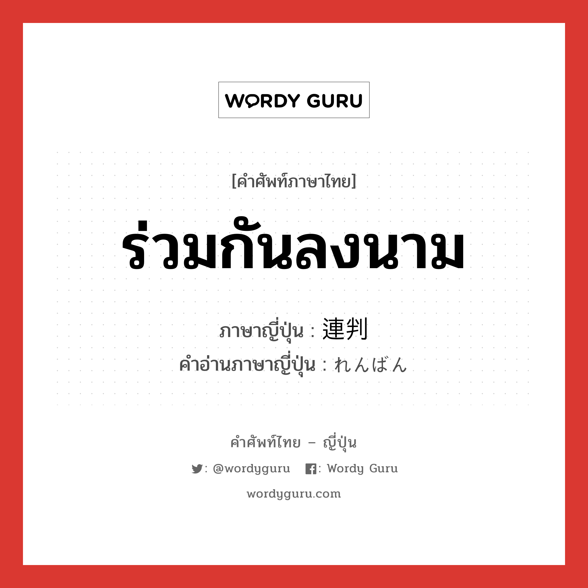 ร่วมกันลงนาม ภาษาญี่ปุ่นคืออะไร, คำศัพท์ภาษาไทย - ญี่ปุ่น ร่วมกันลงนาม ภาษาญี่ปุ่น 連判 คำอ่านภาษาญี่ปุ่น れんばん หมวด n หมวด n