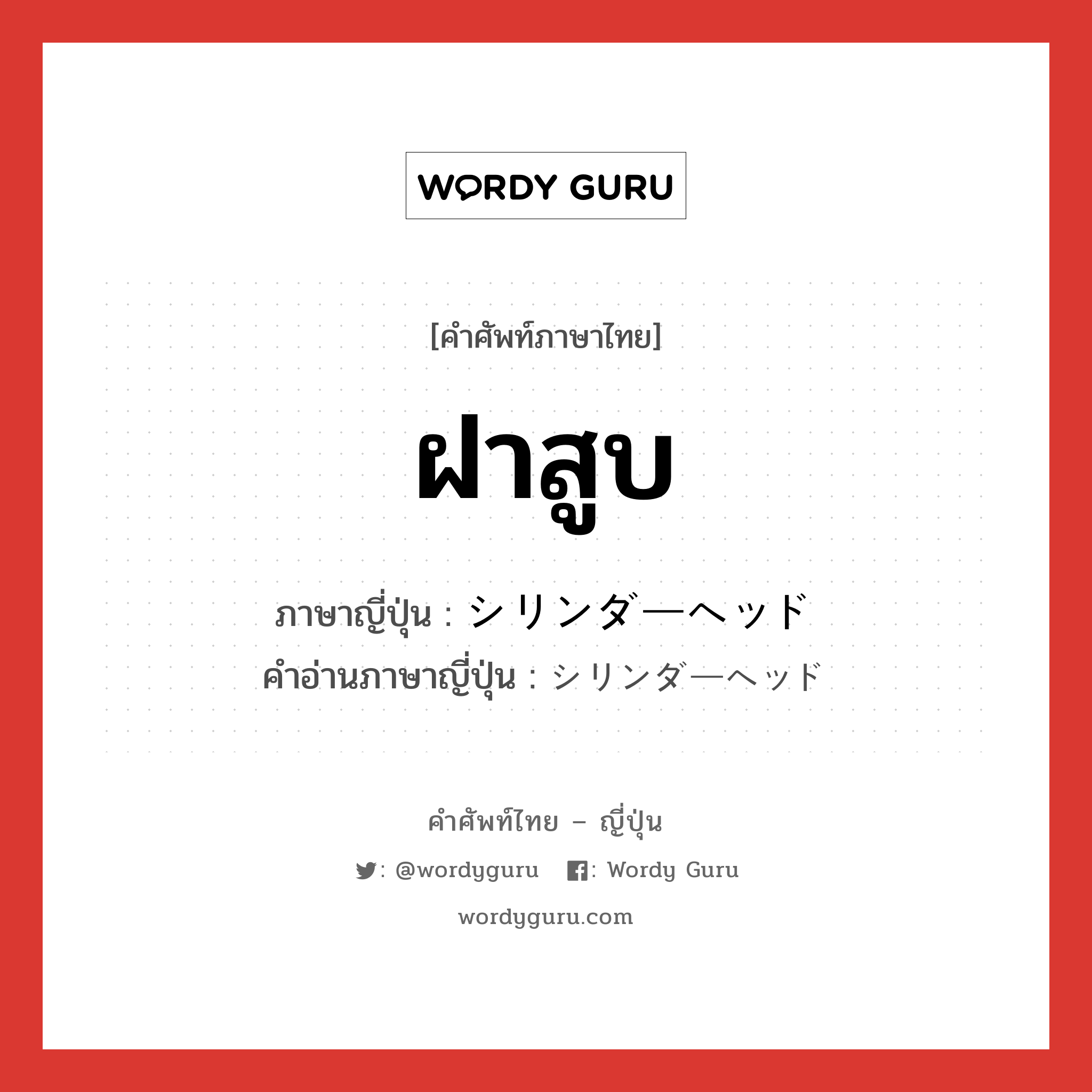 ฝาสูบ ภาษาญี่ปุ่นคืออะไร, คำศัพท์ภาษาไทย - ญี่ปุ่น ฝาสูบ ภาษาญี่ปุ่น シリンダーヘッド คำอ่านภาษาญี่ปุ่น シリンダーヘッド หมวด n หมวด n