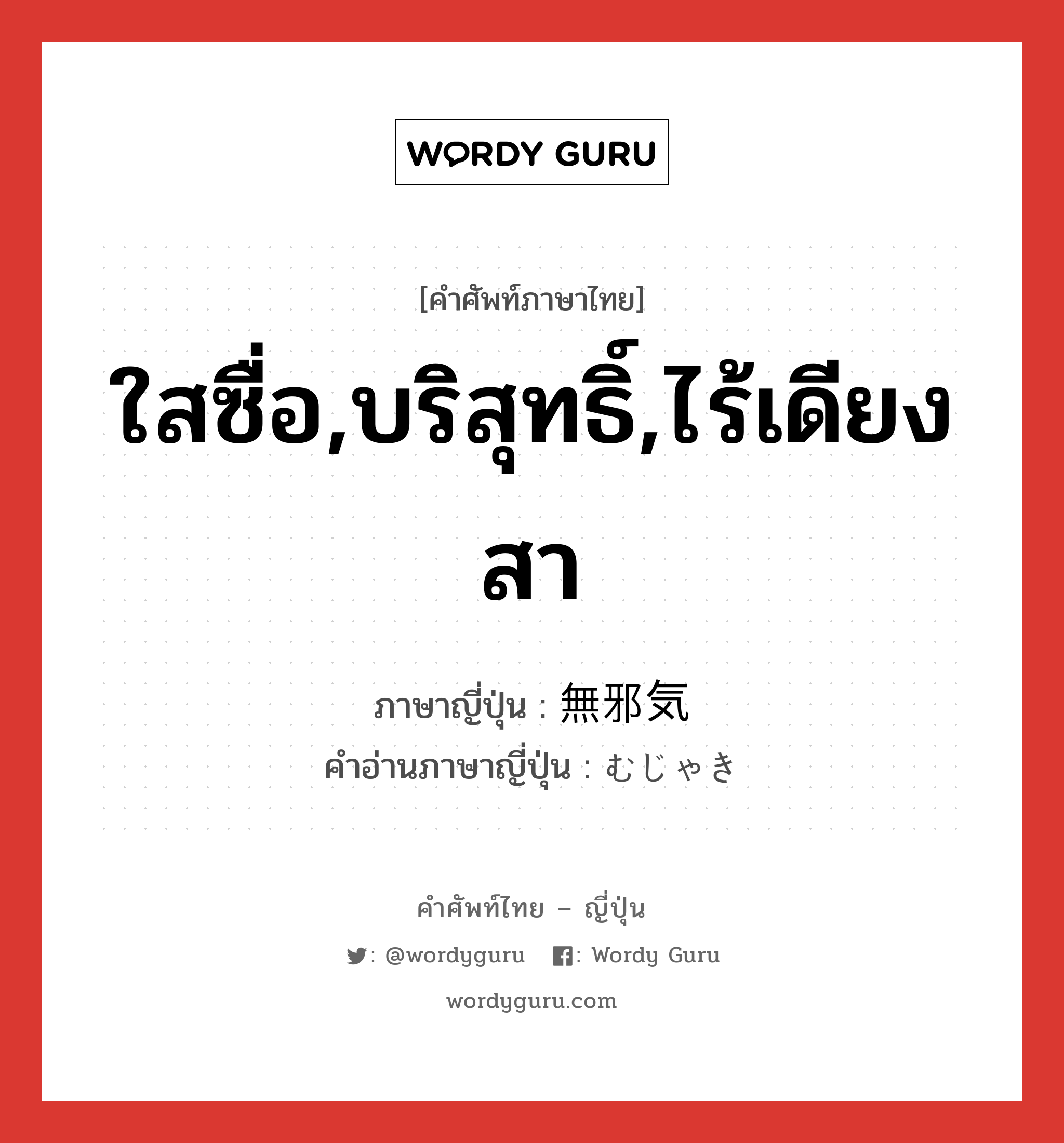 ใสซื่อ,บริสุทธิ์,ไร้เดียงสา ภาษาญี่ปุ่นคืออะไร, คำศัพท์ภาษาไทย - ญี่ปุ่น ใสซื่อ,บริสุทธิ์,ไร้เดียงสา ภาษาญี่ปุ่น 無邪気 คำอ่านภาษาญี่ปุ่น むじゃき หมวด adj-na หมวด adj-na