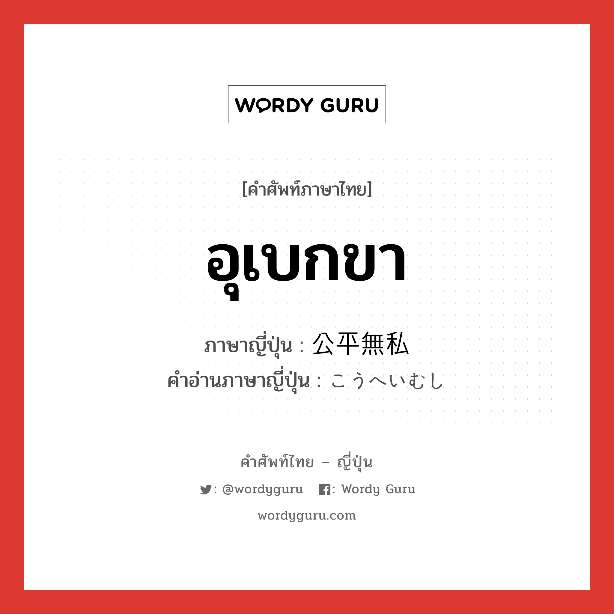 อุเบกขา ภาษาญี่ปุ่นคืออะไร, คำศัพท์ภาษาไทย - ญี่ปุ่น อุเบกขา ภาษาญี่ปุ่น 公平無私 คำอ่านภาษาญี่ปุ่น こうへいむし หมวด adj-na หมวด adj-na