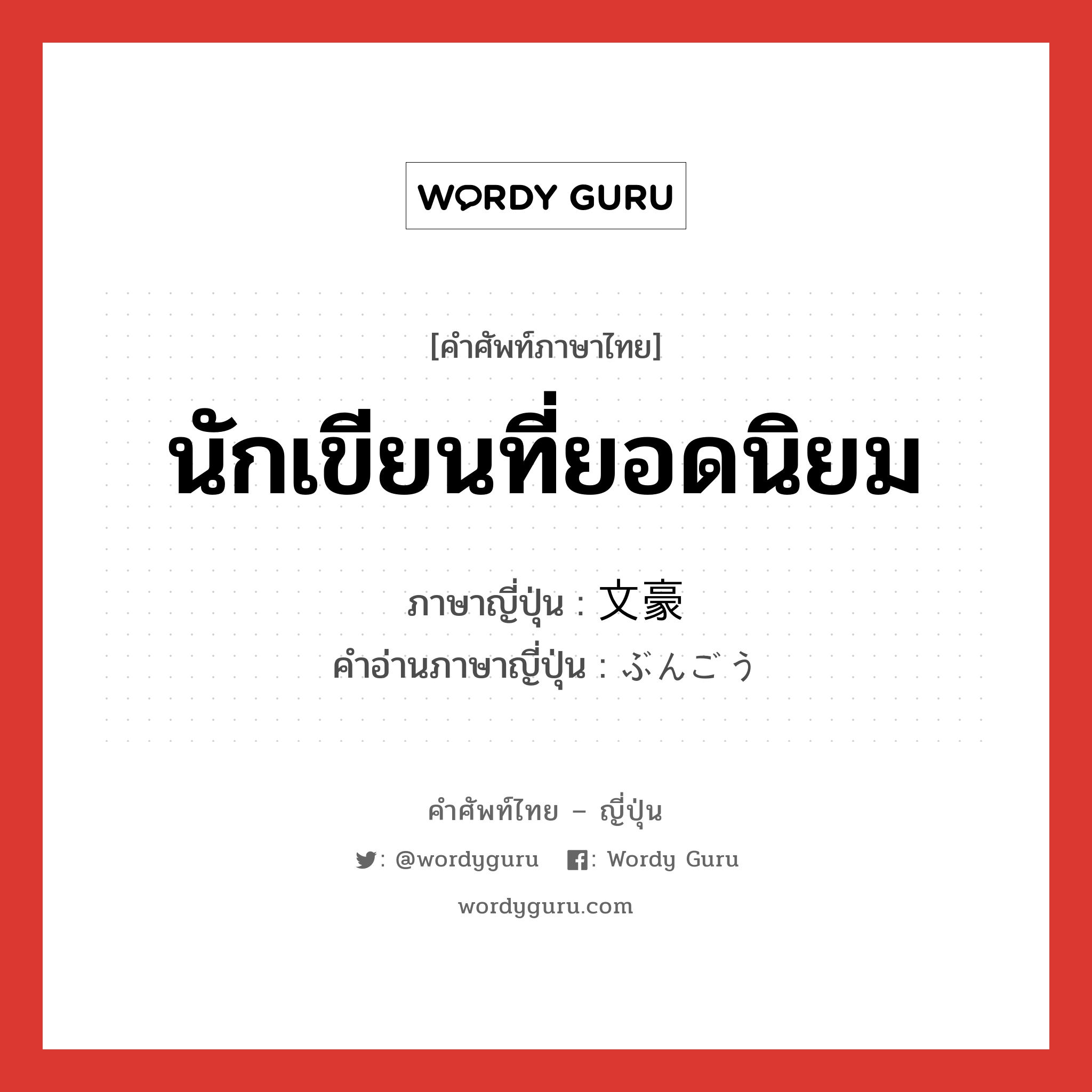 นักเขียนที่ยอดนิยม ภาษาญี่ปุ่นคืออะไร, คำศัพท์ภาษาไทย - ญี่ปุ่น นักเขียนที่ยอดนิยม ภาษาญี่ปุ่น 文豪 คำอ่านภาษาญี่ปุ่น ぶんごう หมวด n หมวด n