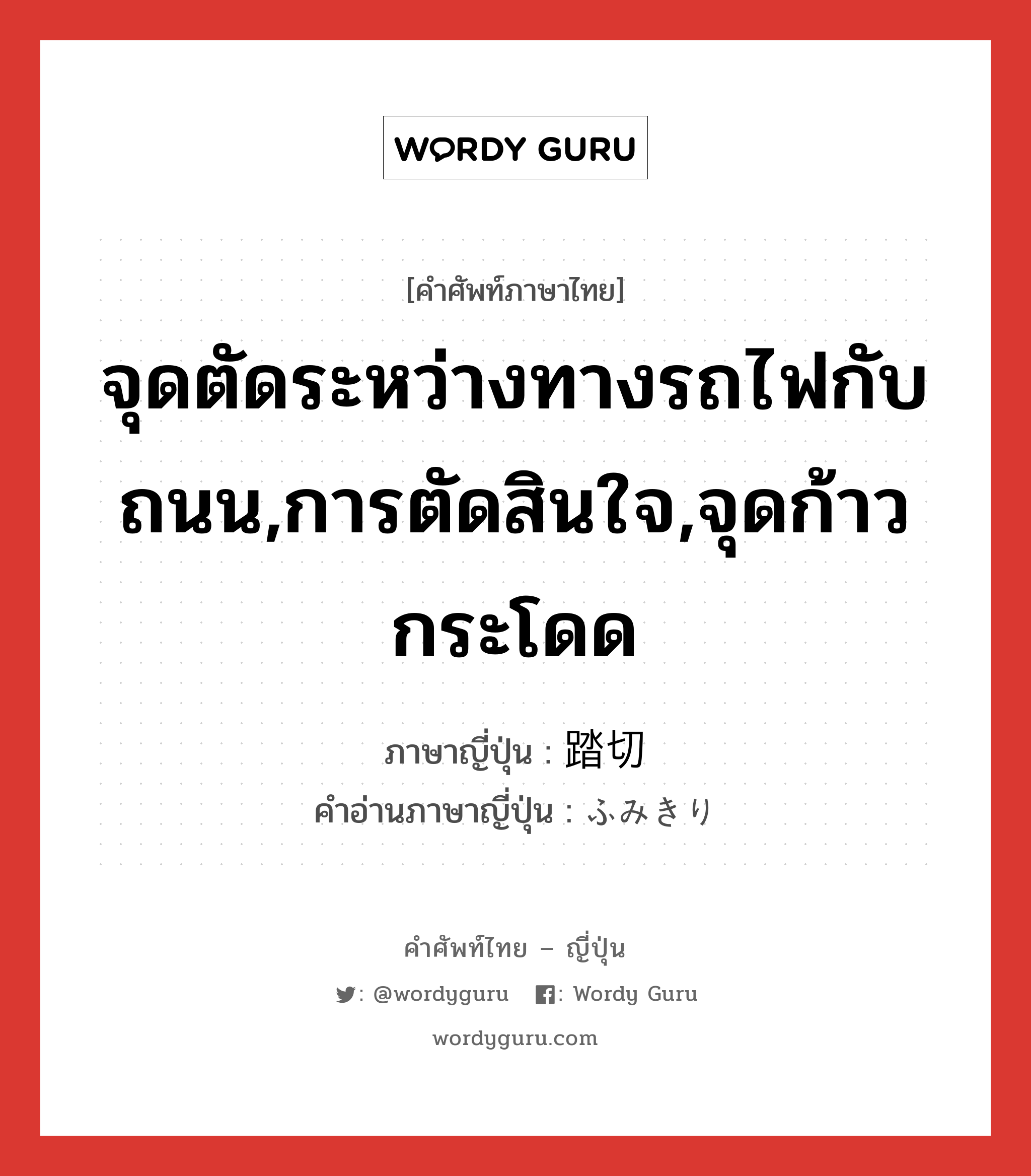 จุดตัดระหว่างทางรถไฟกับถนน,การตัดสินใจ,จุดก้าวกระโดด ภาษาญี่ปุ่นคืออะไร, คำศัพท์ภาษาไทย - ญี่ปุ่น จุดตัดระหว่างทางรถไฟกับถนน,การตัดสินใจ,จุดก้าวกระโดด ภาษาญี่ปุ่น 踏切 คำอ่านภาษาญี่ปุ่น ふみきり หมวด n หมวด n