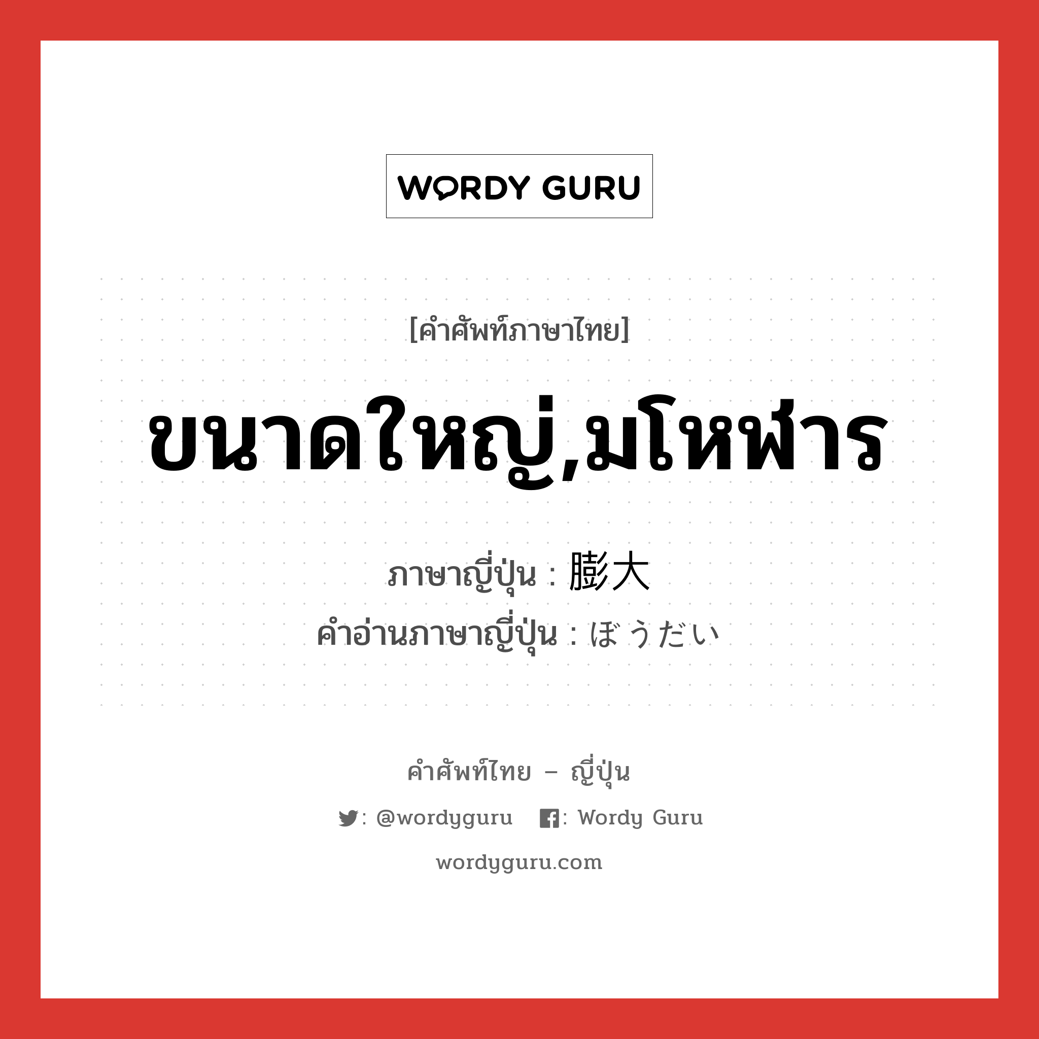 ขนาดใหญ่,มโหฬาร ภาษาญี่ปุ่นคืออะไร, คำศัพท์ภาษาไทย - ญี่ปุ่น ขนาดใหญ่,มโหฬาร ภาษาญี่ปุ่น 膨大 คำอ่านภาษาญี่ปุ่น ぼうだい หมวด adj-na หมวด adj-na