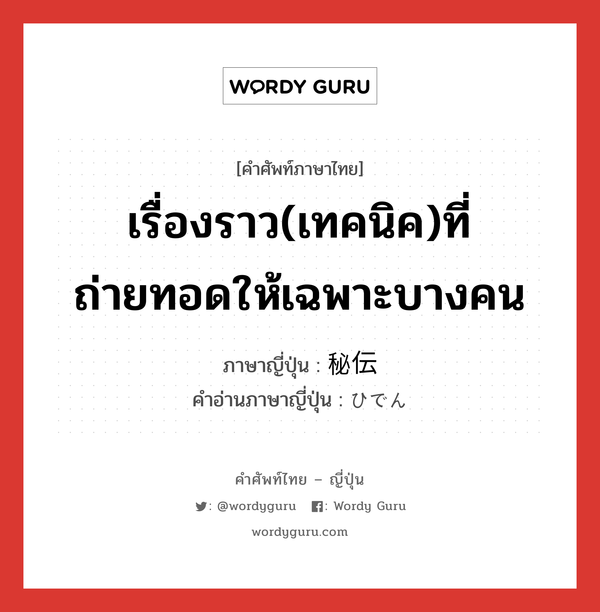 เรื่องราว(เทคนิค)ที่ถ่ายทอดให้เฉพาะบางคน ภาษาญี่ปุ่นคืออะไร, คำศัพท์ภาษาไทย - ญี่ปุ่น เรื่องราว(เทคนิค)ที่ถ่ายทอดให้เฉพาะบางคน ภาษาญี่ปุ่น 秘伝 คำอ่านภาษาญี่ปุ่น ひでん หมวด n หมวด n