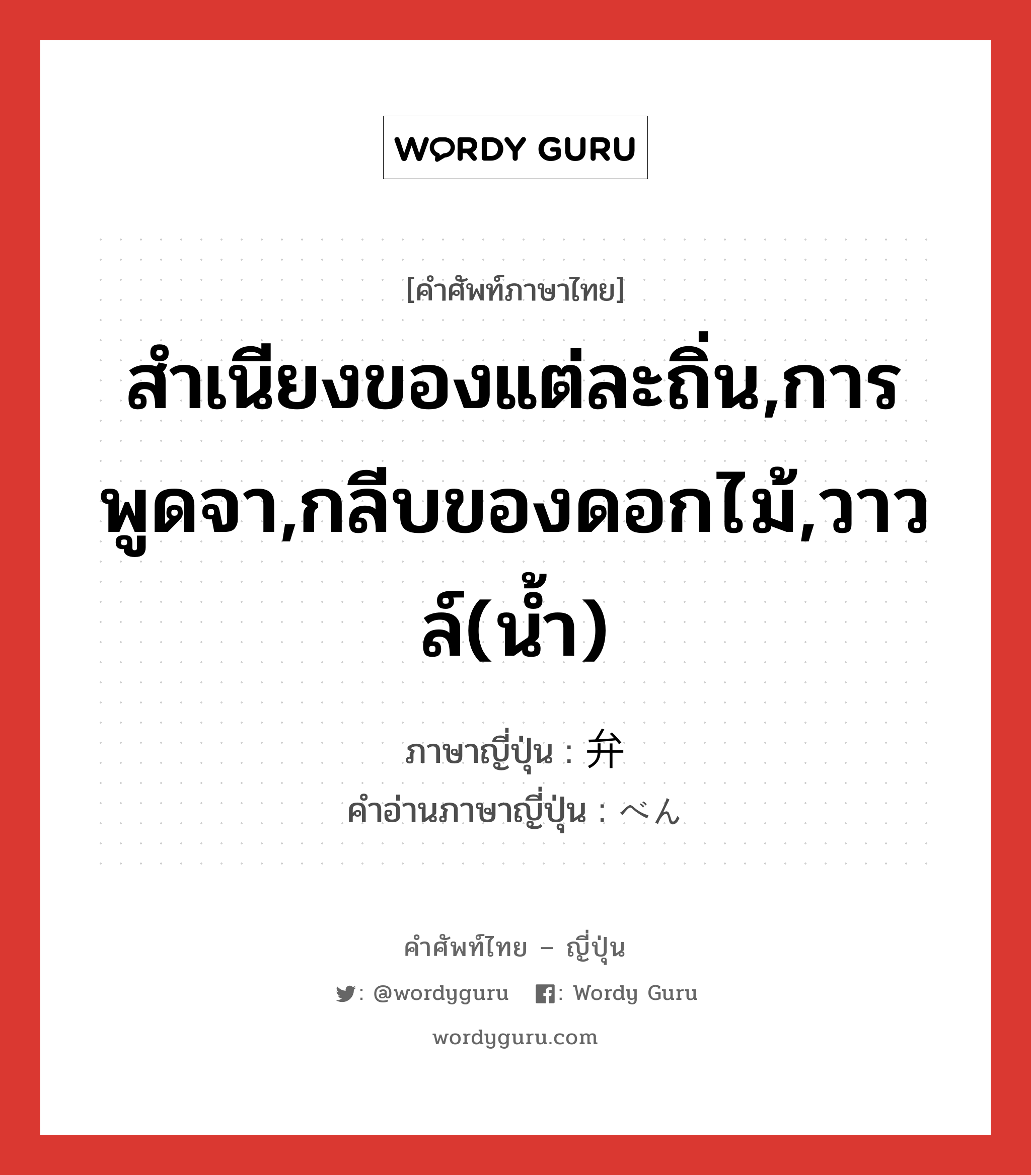 弁 ภาษาไทย?, คำศัพท์ภาษาไทย - ญี่ปุ่น 弁 ภาษาญี่ปุ่น สำเนียงของแต่ละถิ่น,การพูดจา,กลีบของดอกไม้,วาวล์(น้ำ) คำอ่านภาษาญี่ปุ่น べん หมวด n หมวด n