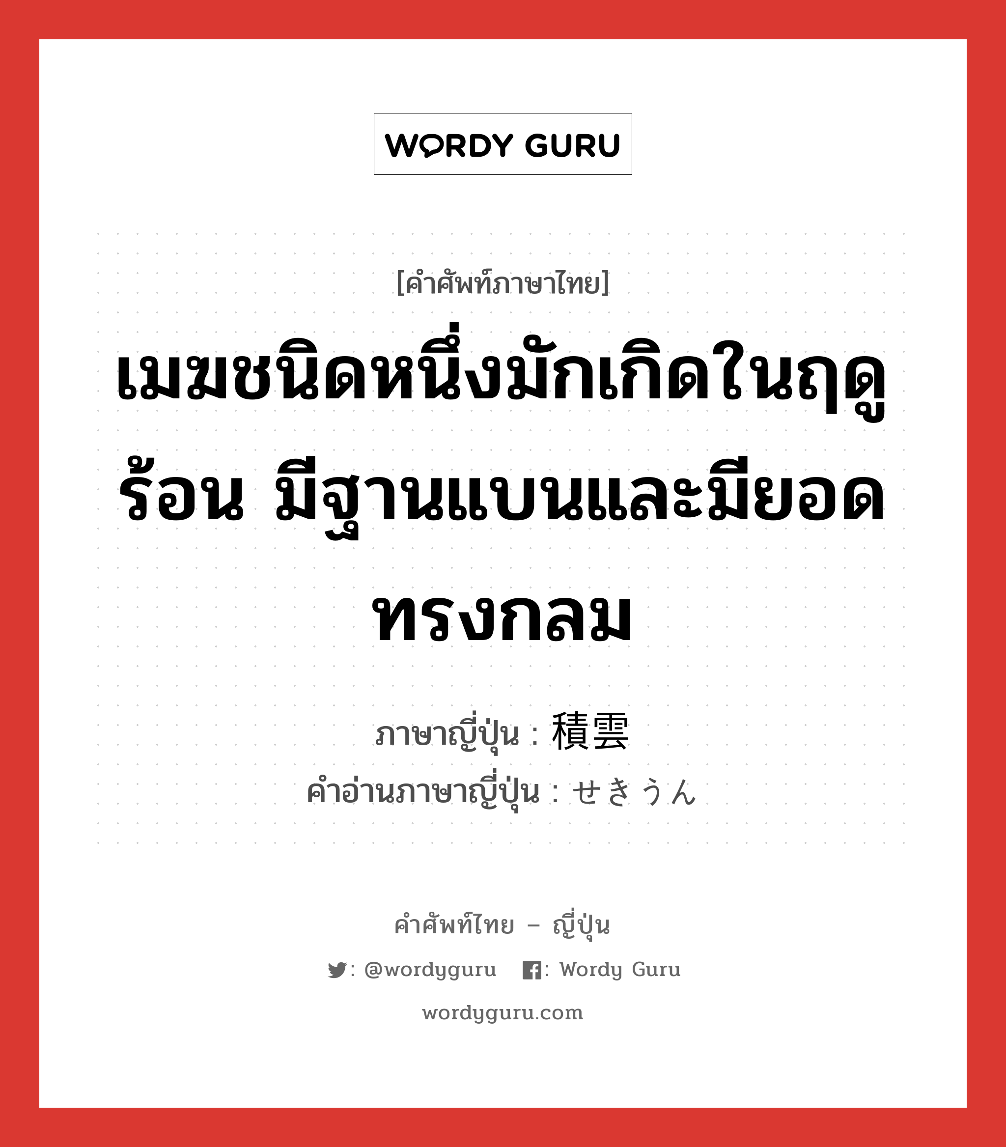 เมฆชนิดหนึ่งมักเกิดในฤดูร้อน มีฐานแบนและมียอดทรงกลม ภาษาญี่ปุ่นคืออะไร, คำศัพท์ภาษาไทย - ญี่ปุ่น เมฆชนิดหนึ่งมักเกิดในฤดูร้อน มีฐานแบนและมียอดทรงกลม ภาษาญี่ปุ่น 積雲 คำอ่านภาษาญี่ปุ่น せきうん หมวด n หมวด n