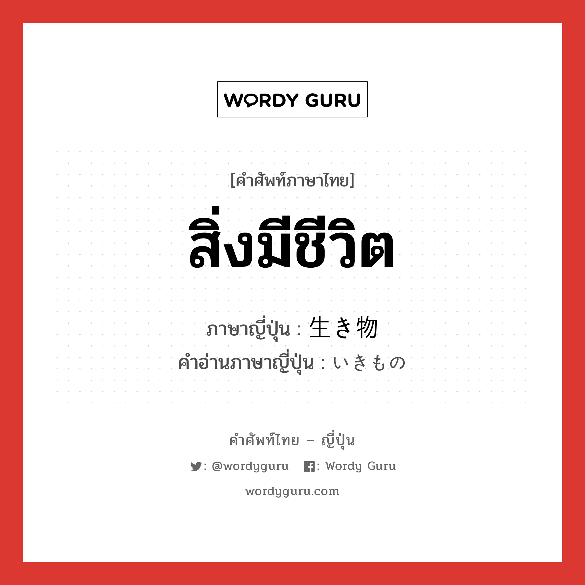 สิ่งมีชีวิต ภาษาญี่ปุ่นคืออะไร, คำศัพท์ภาษาไทย - ญี่ปุ่น สิ่งมีชีวิต ภาษาญี่ปุ่น 生き物 คำอ่านภาษาญี่ปุ่น いきもの หมวด n หมวด n