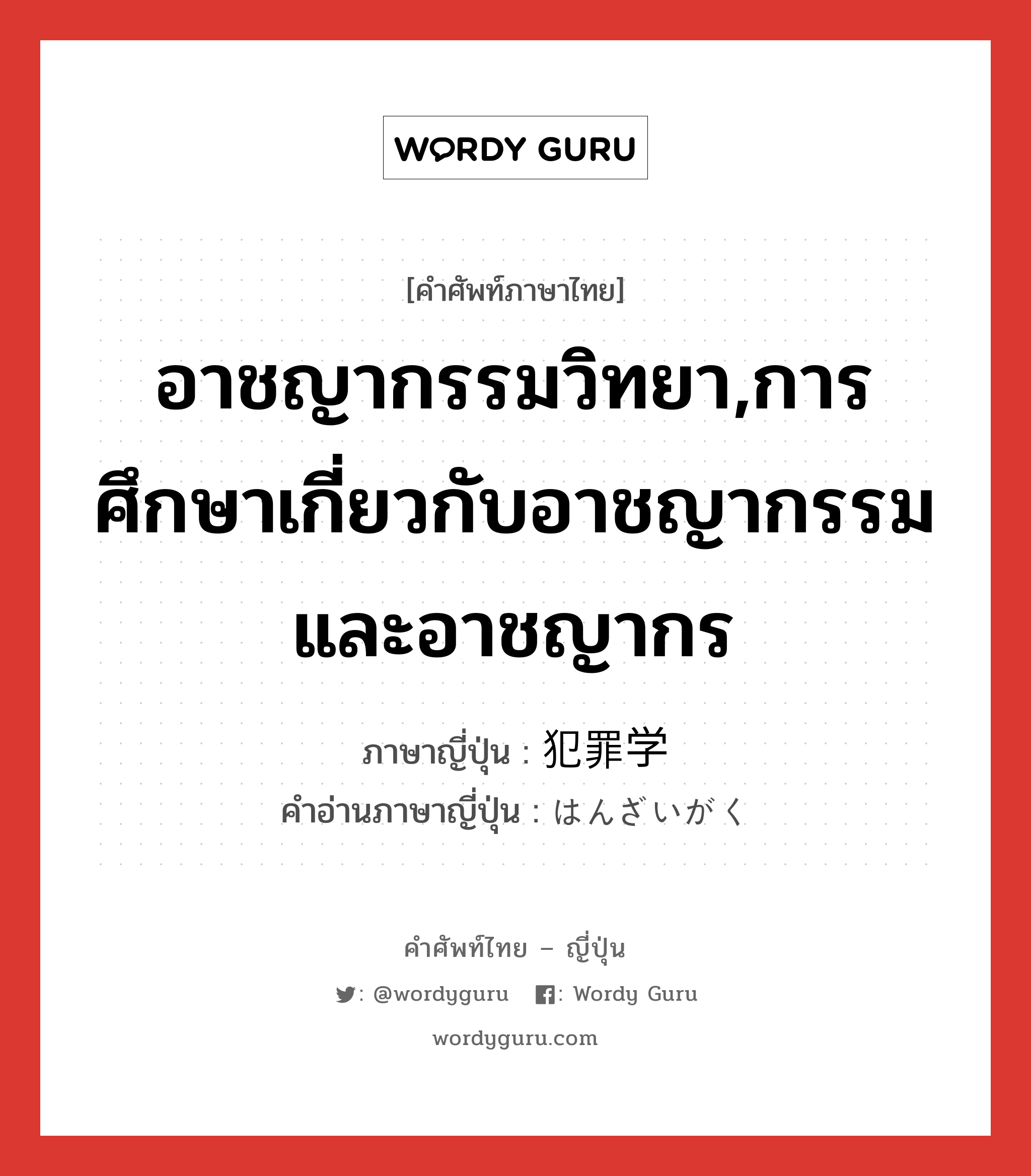 อาชญากรรมวิทยา,การศึกษาเกี่ยวกับอาชญากรรมและอาชญากร ภาษาญี่ปุ่นคืออะไร, คำศัพท์ภาษาไทย - ญี่ปุ่น อาชญากรรมวิทยา,การศึกษาเกี่ยวกับอาชญากรรมและอาชญากร ภาษาญี่ปุ่น 犯罪学 คำอ่านภาษาญี่ปุ่น はんざいがく หมวด n หมวด n