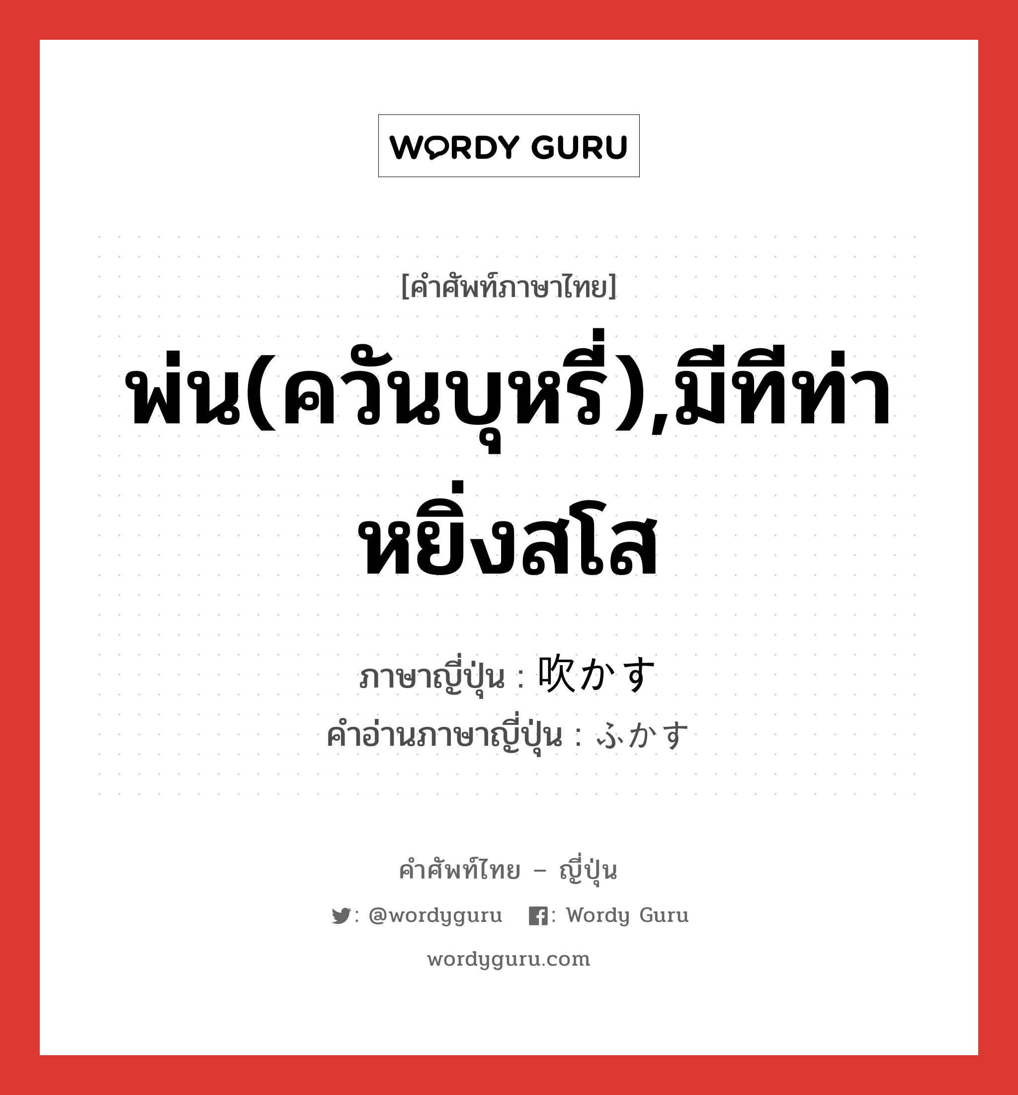 พ่น(ควันบุหรี่),มีทีท่าหยิ่งสโส ภาษาญี่ปุ่นคืออะไร, คำศัพท์ภาษาไทย - ญี่ปุ่น พ่น(ควันบุหรี่),มีทีท่าหยิ่งสโส ภาษาญี่ปุ่น 吹かす คำอ่านภาษาญี่ปุ่น ふかす หมวด v5s หมวด v5s