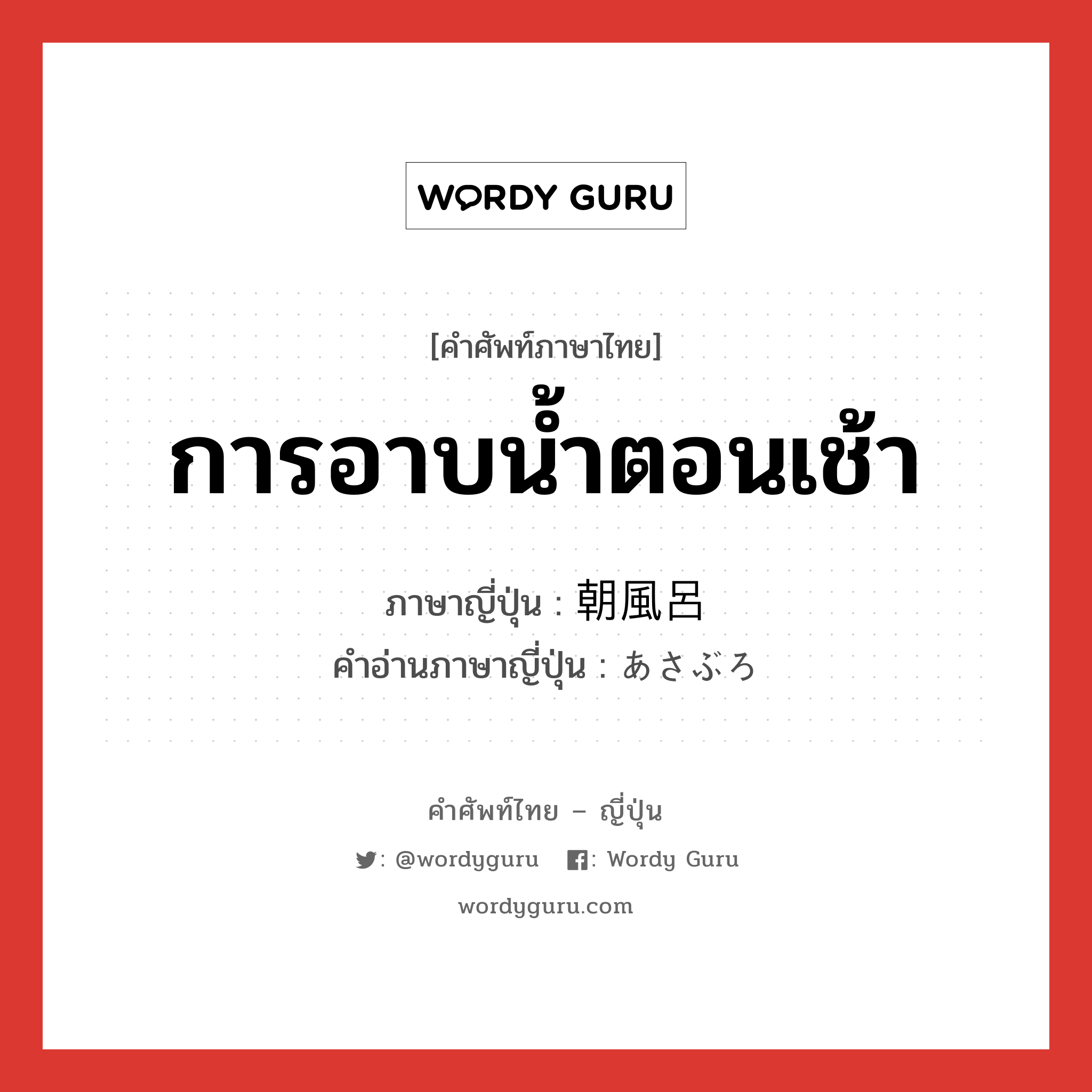 การอาบน้ำตอนเช้า ภาษาญี่ปุ่นคืออะไร, คำศัพท์ภาษาไทย - ญี่ปุ่น การอาบน้ำตอนเช้า ภาษาญี่ปุ่น 朝風呂 คำอ่านภาษาญี่ปุ่น あさぶろ หมวด n หมวด n