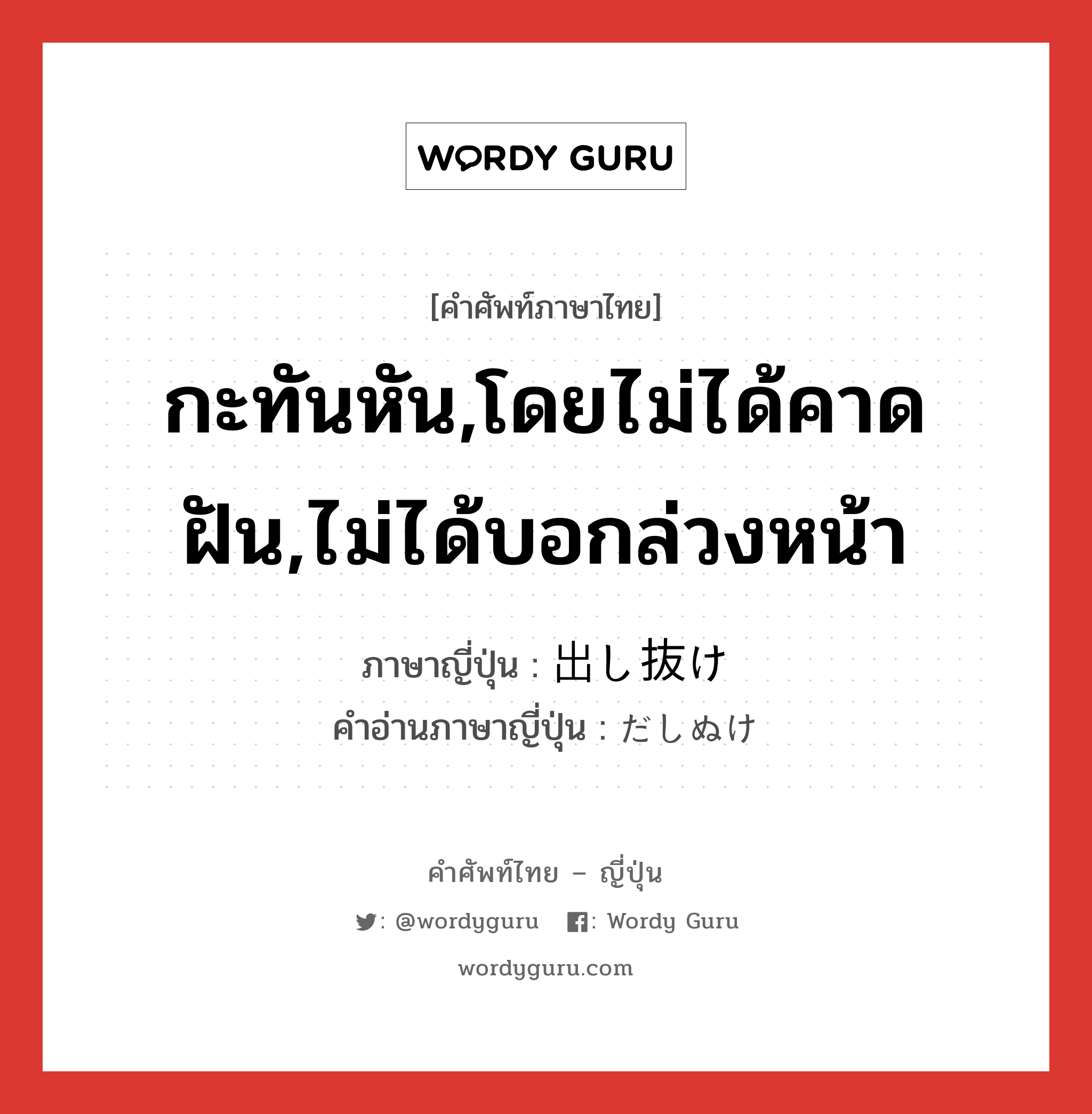 กะทันหัน,โดยไม่ได้คาดฝัน,ไม่ได้บอกล่วงหน้า ภาษาญี่ปุ่นคืออะไร, คำศัพท์ภาษาไทย - ญี่ปุ่น กะทันหัน,โดยไม่ได้คาดฝัน,ไม่ได้บอกล่วงหน้า ภาษาญี่ปุ่น 出し抜け คำอ่านภาษาญี่ปุ่น だしぬけ หมวด adj-na หมวด adj-na