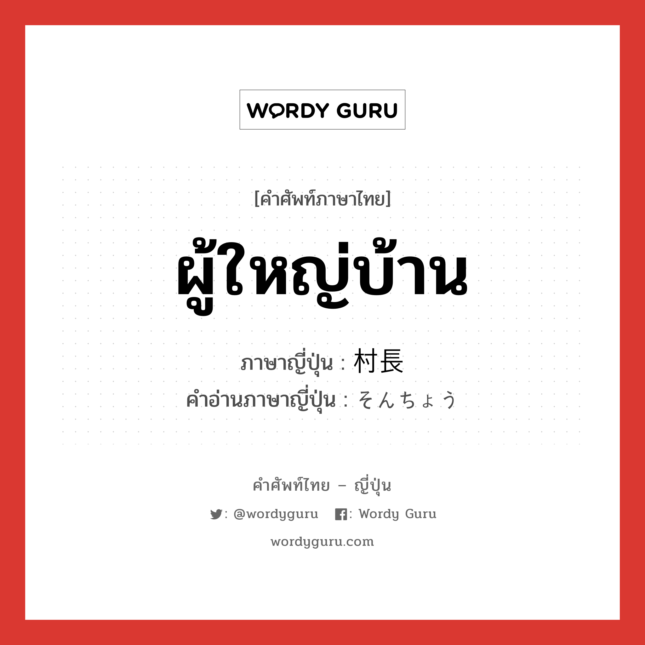 ผู้ใหญ่บ้าน ภาษาญี่ปุ่นคืออะไร, คำศัพท์ภาษาไทย - ญี่ปุ่น ผู้ใหญ่บ้าน ภาษาญี่ปุ่น 村長 คำอ่านภาษาญี่ปุ่น そんちょう หมวด n หมวด n