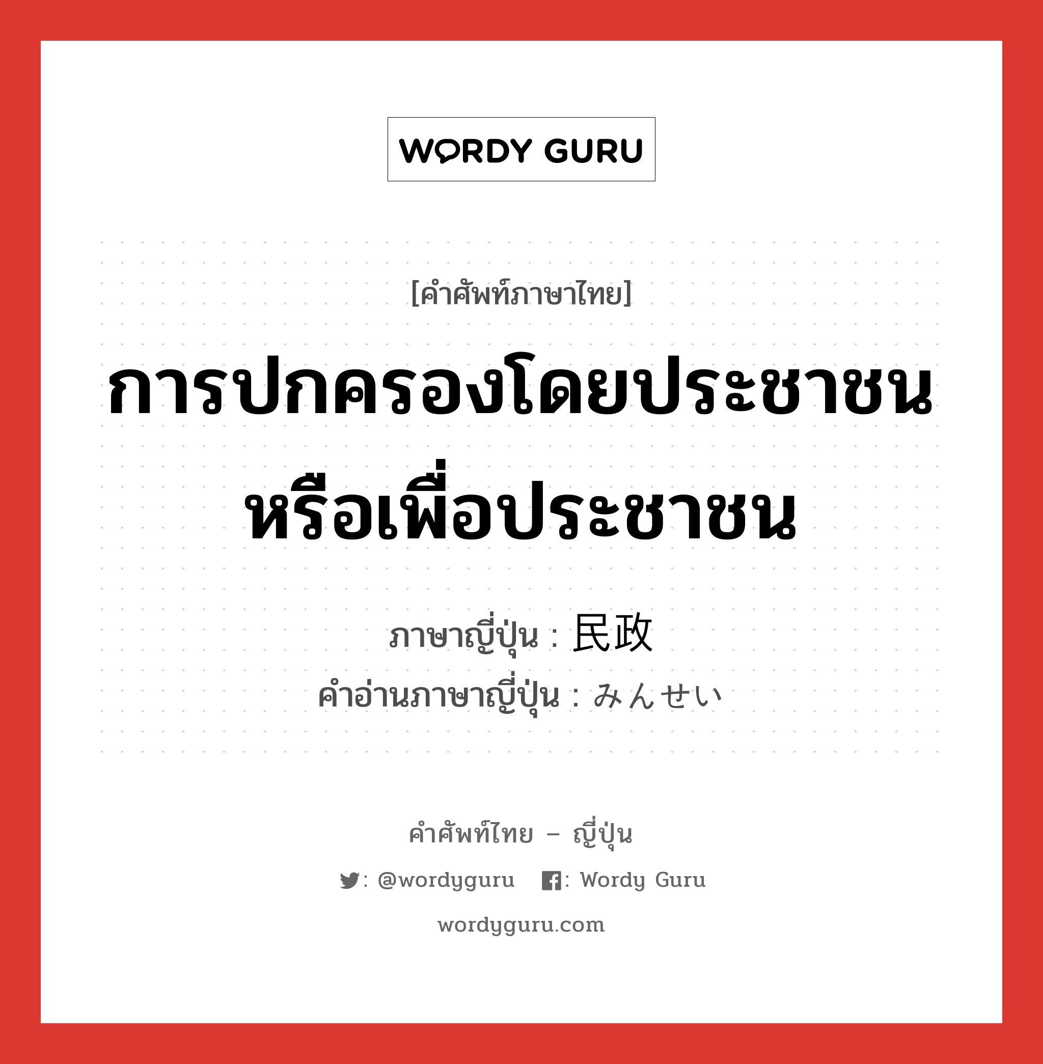 การปกครองโดยประชาชนหรือเพื่อประชาชน ภาษาญี่ปุ่นคืออะไร, คำศัพท์ภาษาไทย - ญี่ปุ่น การปกครองโดยประชาชนหรือเพื่อประชาชน ภาษาญี่ปุ่น 民政 คำอ่านภาษาญี่ปุ่น みんせい หมวด n หมวด n