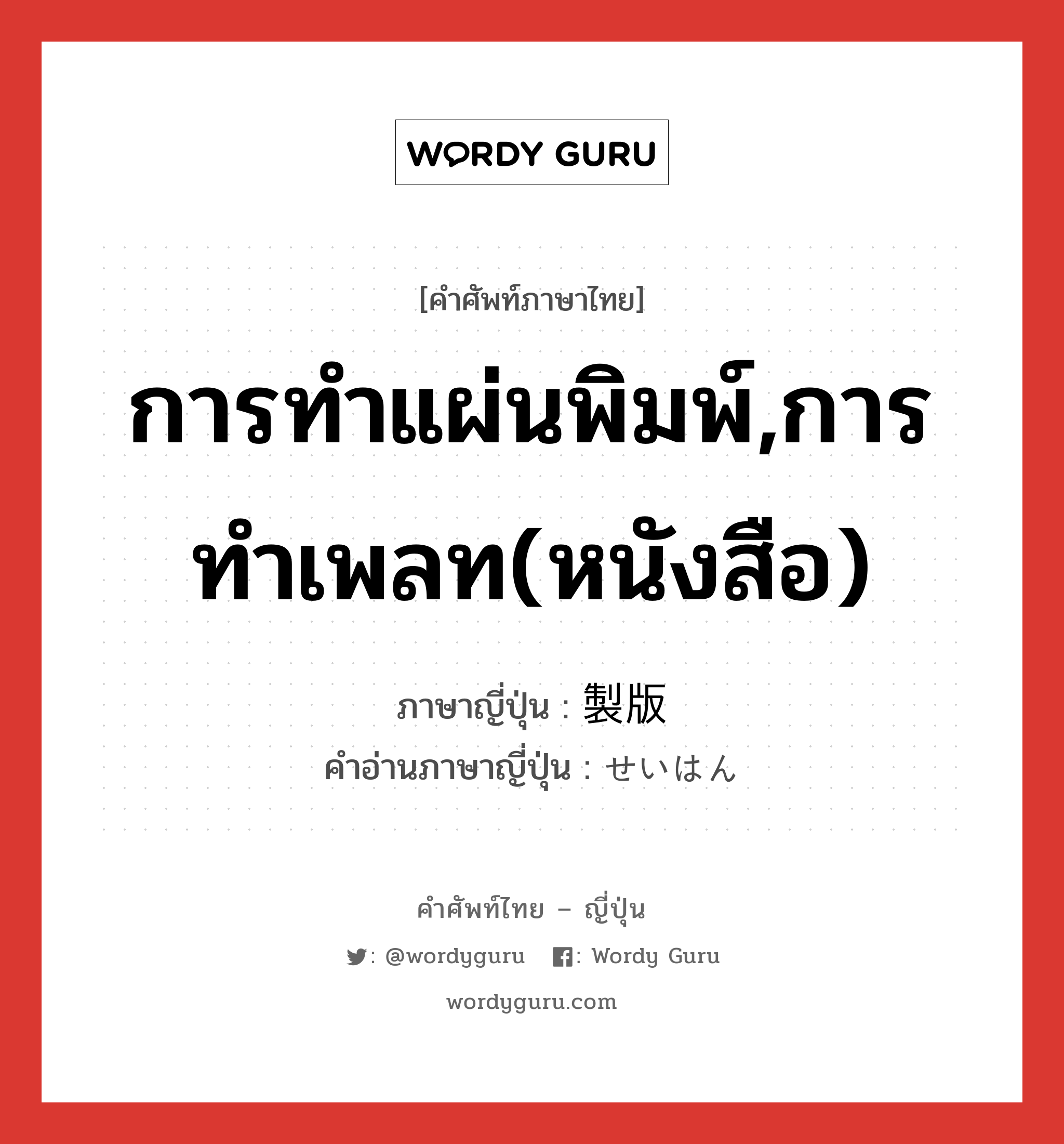 การทำแผ่นพิมพ์,การทำเพลท(หนังสือ) ภาษาญี่ปุ่นคืออะไร, คำศัพท์ภาษาไทย - ญี่ปุ่น การทำแผ่นพิมพ์,การทำเพลท(หนังสือ) ภาษาญี่ปุ่น 製版 คำอ่านภาษาญี่ปุ่น せいはん หมวด n หมวด n