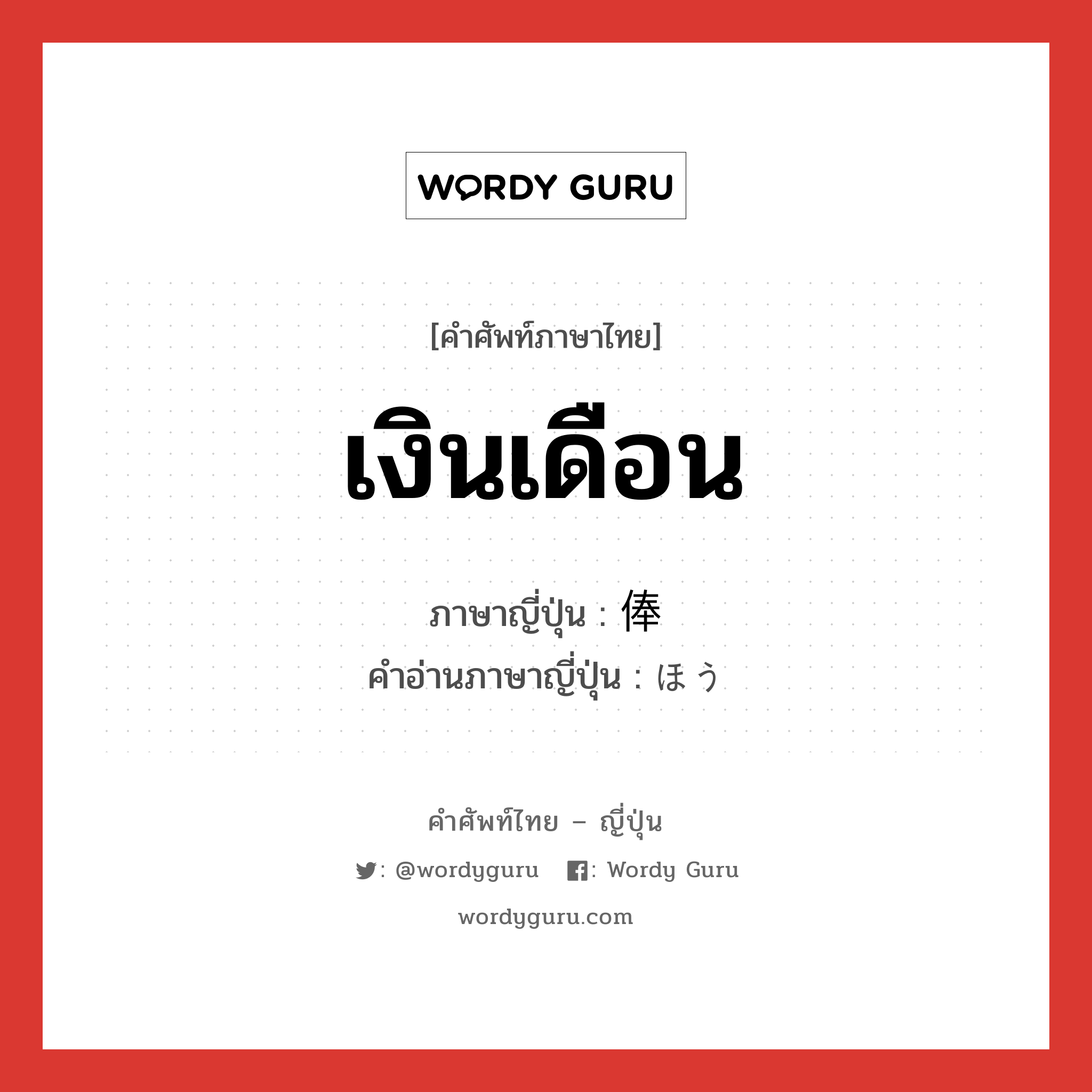 เงินเดือน ภาษาญี่ปุ่นคืออะไร, คำศัพท์ภาษาไทย - ญี่ปุ่น เงินเดือน ภาษาญี่ปุ่น 俸 คำอ่านภาษาญี่ปุ่น ほう หมวด n หมวด n