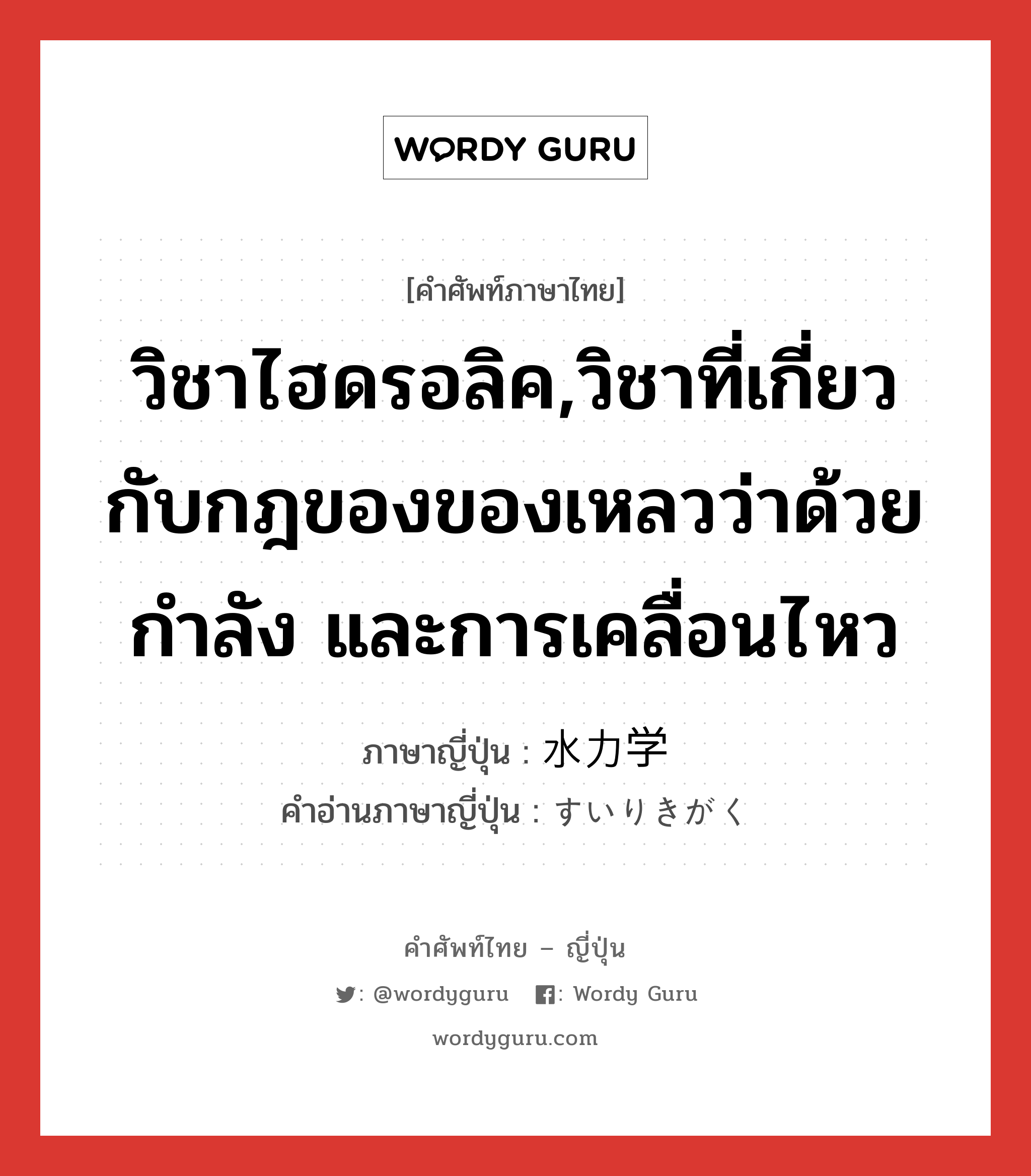 วิชาไฮดรอลิค,วิชาที่เกี่ยวกับกฎของของเหลวว่าด้วยกำลัง และการเคลื่อนไหว ภาษาญี่ปุ่นคืออะไร, คำศัพท์ภาษาไทย - ญี่ปุ่น วิชาไฮดรอลิค,วิชาที่เกี่ยวกับกฎของของเหลวว่าด้วยกำลัง และการเคลื่อนไหว ภาษาญี่ปุ่น 水力学 คำอ่านภาษาญี่ปุ่น すいりきがく หมวด n หมวด n