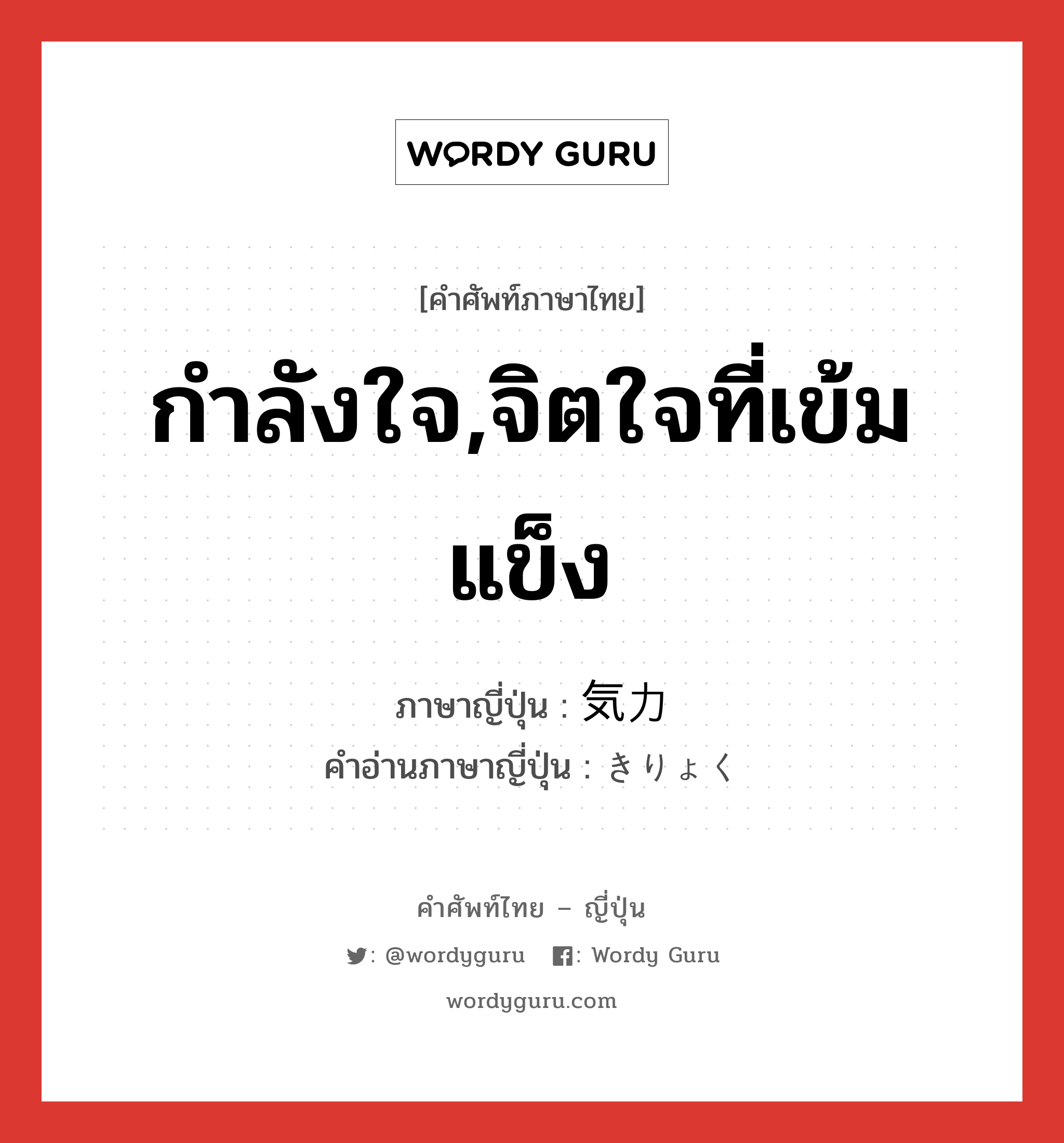 กำลังใจ,จิตใจที่เข้มแข็ง ภาษาญี่ปุ่นคืออะไร, คำศัพท์ภาษาไทย - ญี่ปุ่น กำลังใจ,จิตใจที่เข้มแข็ง ภาษาญี่ปุ่น 気力 คำอ่านภาษาญี่ปุ่น きりょく หมวด n หมวด n