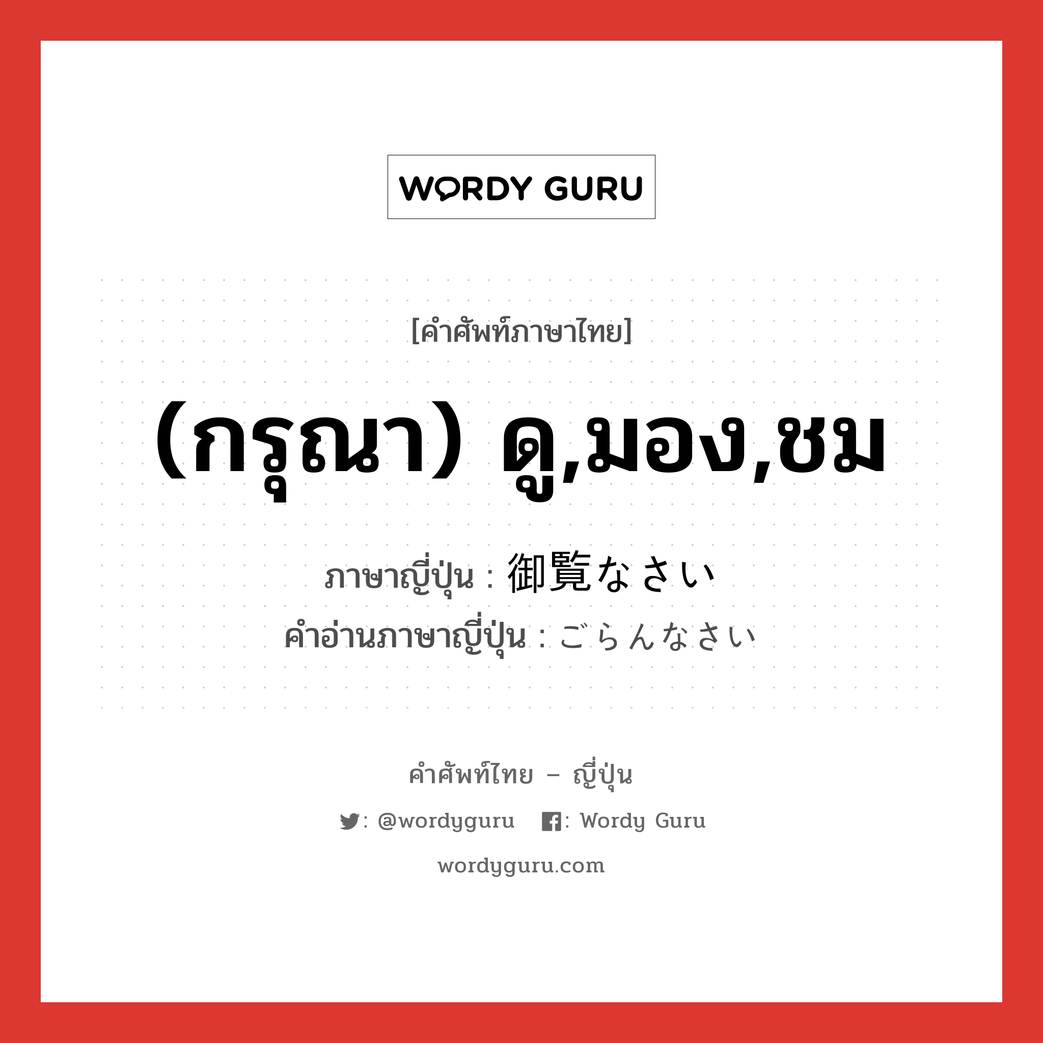 (กรุณา) ดู,มอง,ชม ภาษาญี่ปุ่นคืออะไร, คำศัพท์ภาษาไทย - ญี่ปุ่น (กรุณา) ดู,มอง,ชม ภาษาญี่ปุ่น 御覧なさい คำอ่านภาษาญี่ปุ่น ごらんなさい หมวด exp หมวด exp