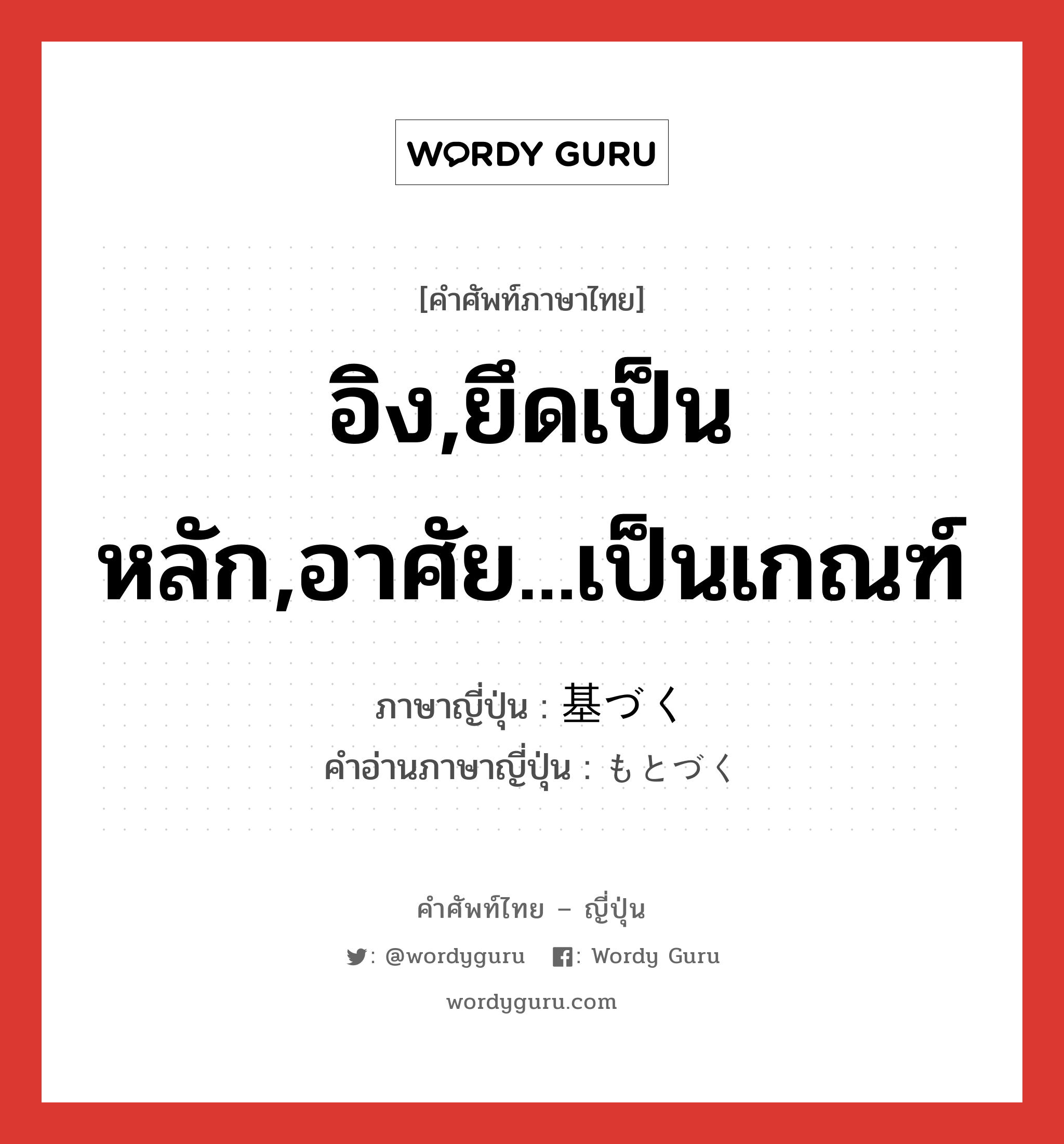 อิง,ยึดเป็นหลัก,อาศัย...เป็นเกณฑ์ ภาษาญี่ปุ่นคืออะไร, คำศัพท์ภาษาไทย - ญี่ปุ่น อิง,ยึดเป็นหลัก,อาศัย...เป็นเกณฑ์ ภาษาญี่ปุ่น 基づく คำอ่านภาษาญี่ปุ่น もとづく หมวด v5k หมวด v5k