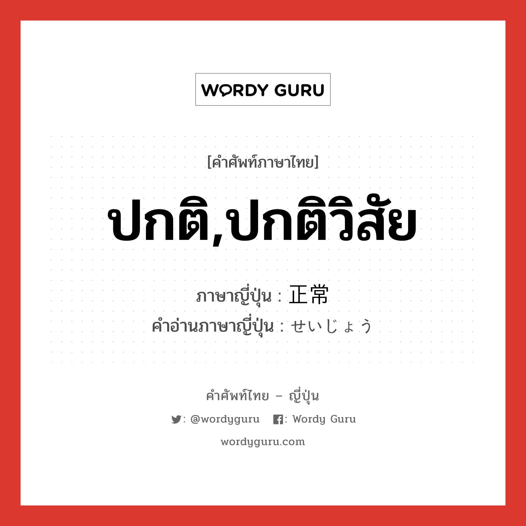 ปกติ,ปกติวิสัย ภาษาญี่ปุ่นคืออะไร, คำศัพท์ภาษาไทย - ญี่ปุ่น ปกติ,ปกติวิสัย ภาษาญี่ปุ่น 正常 คำอ่านภาษาญี่ปุ่น せいじょう หมวด adj-na หมวด adj-na