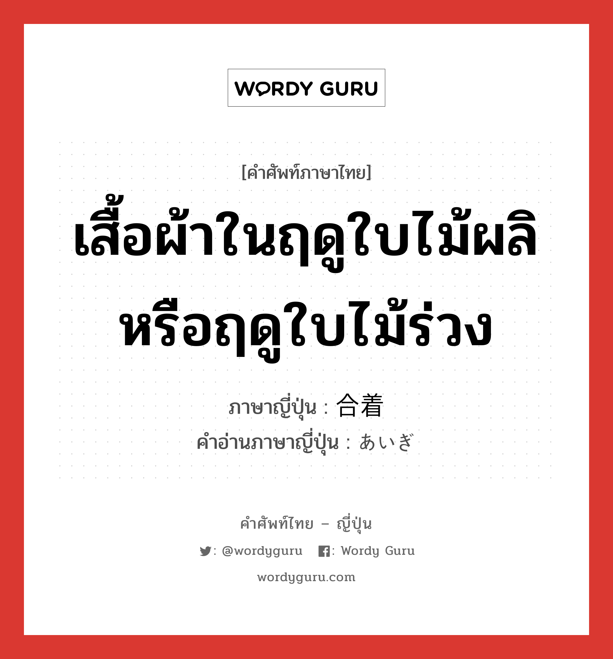 เสื้อผ้าในฤดูใบไม้ผลิหรือฤดูใบไม้ร่วง ภาษาญี่ปุ่นคืออะไร, คำศัพท์ภาษาไทย - ญี่ปุ่น เสื้อผ้าในฤดูใบไม้ผลิหรือฤดูใบไม้ร่วง ภาษาญี่ปุ่น 合着 คำอ่านภาษาญี่ปุ่น あいぎ หมวด n หมวด n