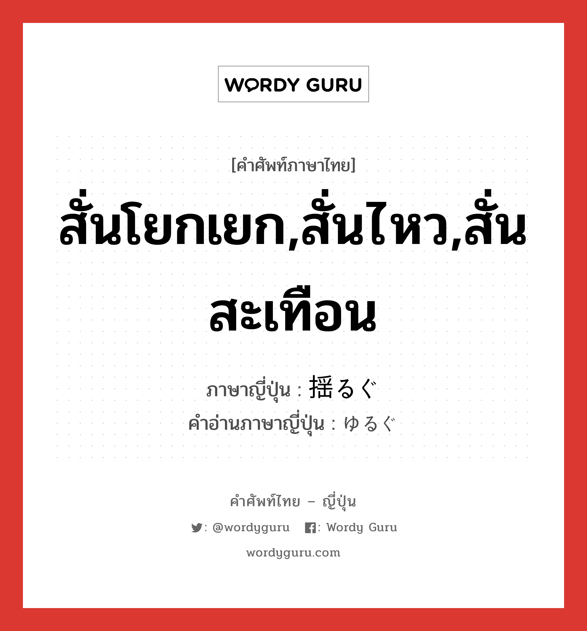 สั่นโยกเยก,สั่นไหว,สั่นสะเทือน ภาษาญี่ปุ่นคืออะไร, คำศัพท์ภาษาไทย - ญี่ปุ่น สั่นโยกเยก,สั่นไหว,สั่นสะเทือน ภาษาญี่ปุ่น 揺るぐ คำอ่านภาษาญี่ปุ่น ゆるぐ หมวด v5g หมวด v5g