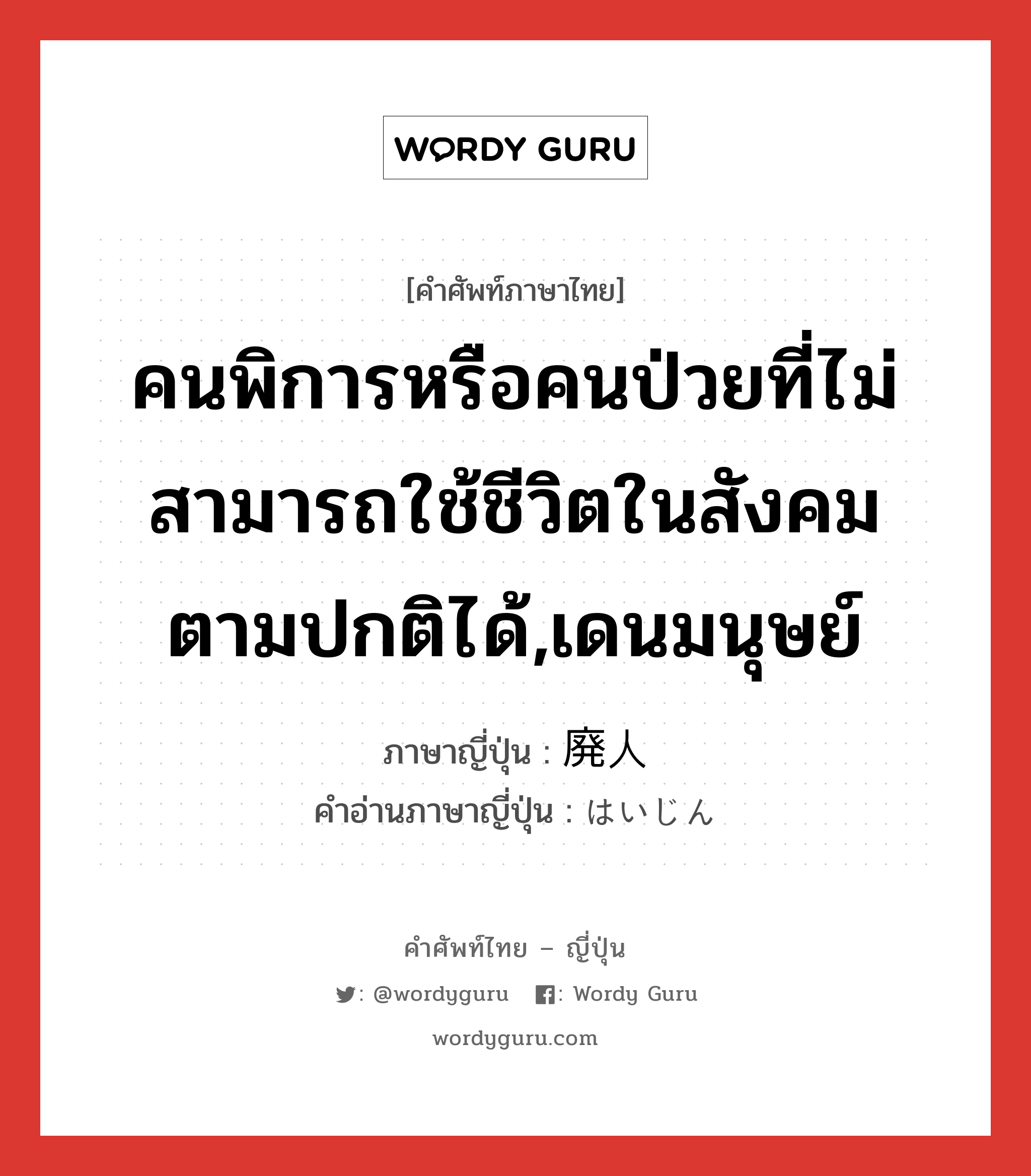 คนพิการหรือคนป่วยที่ไม่สามารถใช้ชีวิตในสังคมตามปกติได้,เดนมนุษย์ ภาษาญี่ปุ่นคืออะไร, คำศัพท์ภาษาไทย - ญี่ปุ่น คนพิการหรือคนป่วยที่ไม่สามารถใช้ชีวิตในสังคมตามปกติได้,เดนมนุษย์ ภาษาญี่ปุ่น 廃人 คำอ่านภาษาญี่ปุ่น はいじん หมวด n หมวด n