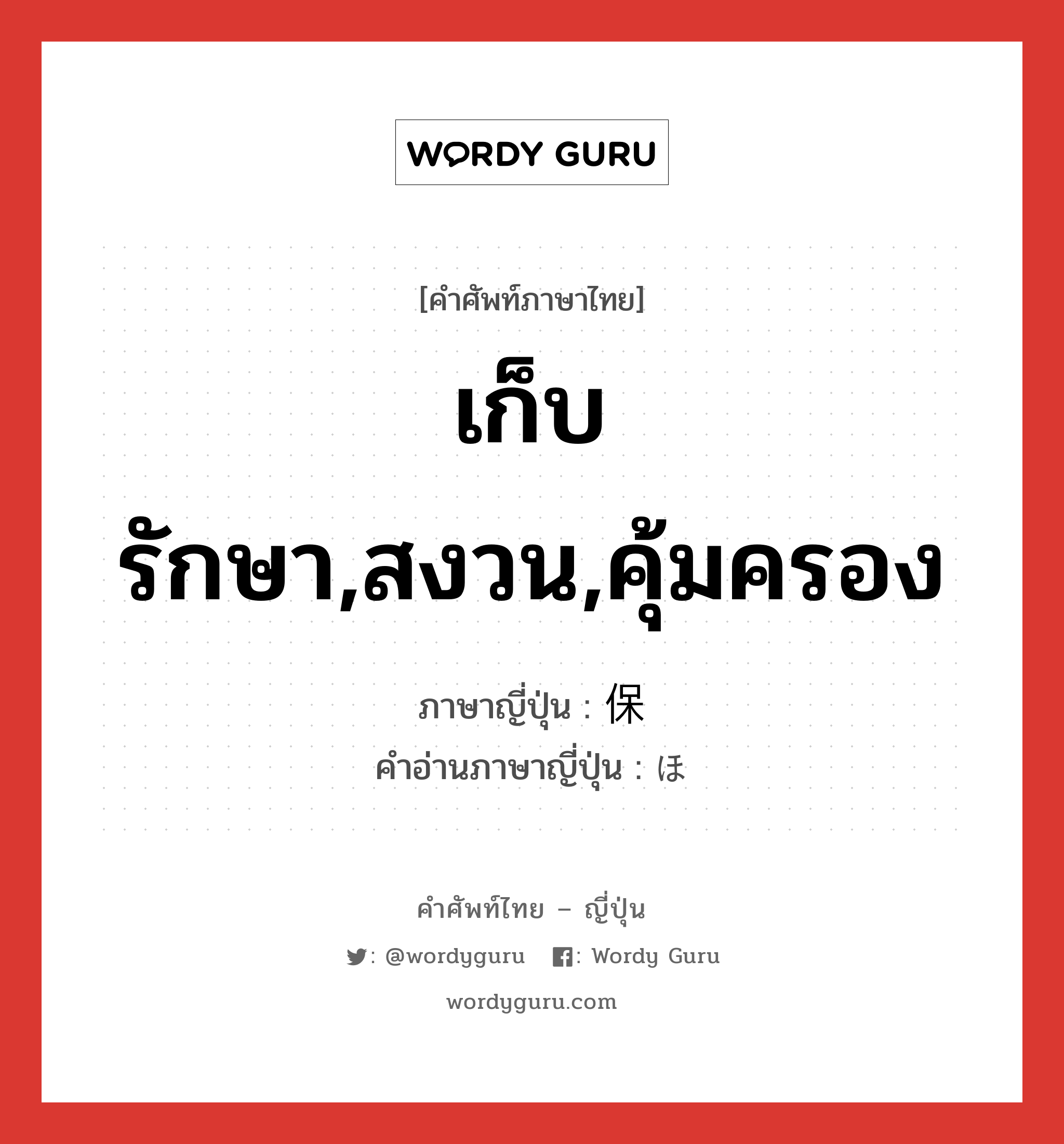 เก็บรักษา,สงวน,คุ้มครอง ภาษาญี่ปุ่นคืออะไร, คำศัพท์ภาษาไทย - ญี่ปุ่น เก็บรักษา,สงวน,คุ้มครอง ภาษาญี่ปุ่น 保 คำอ่านภาษาญี่ปุ่น ほ หมวด n หมวด n