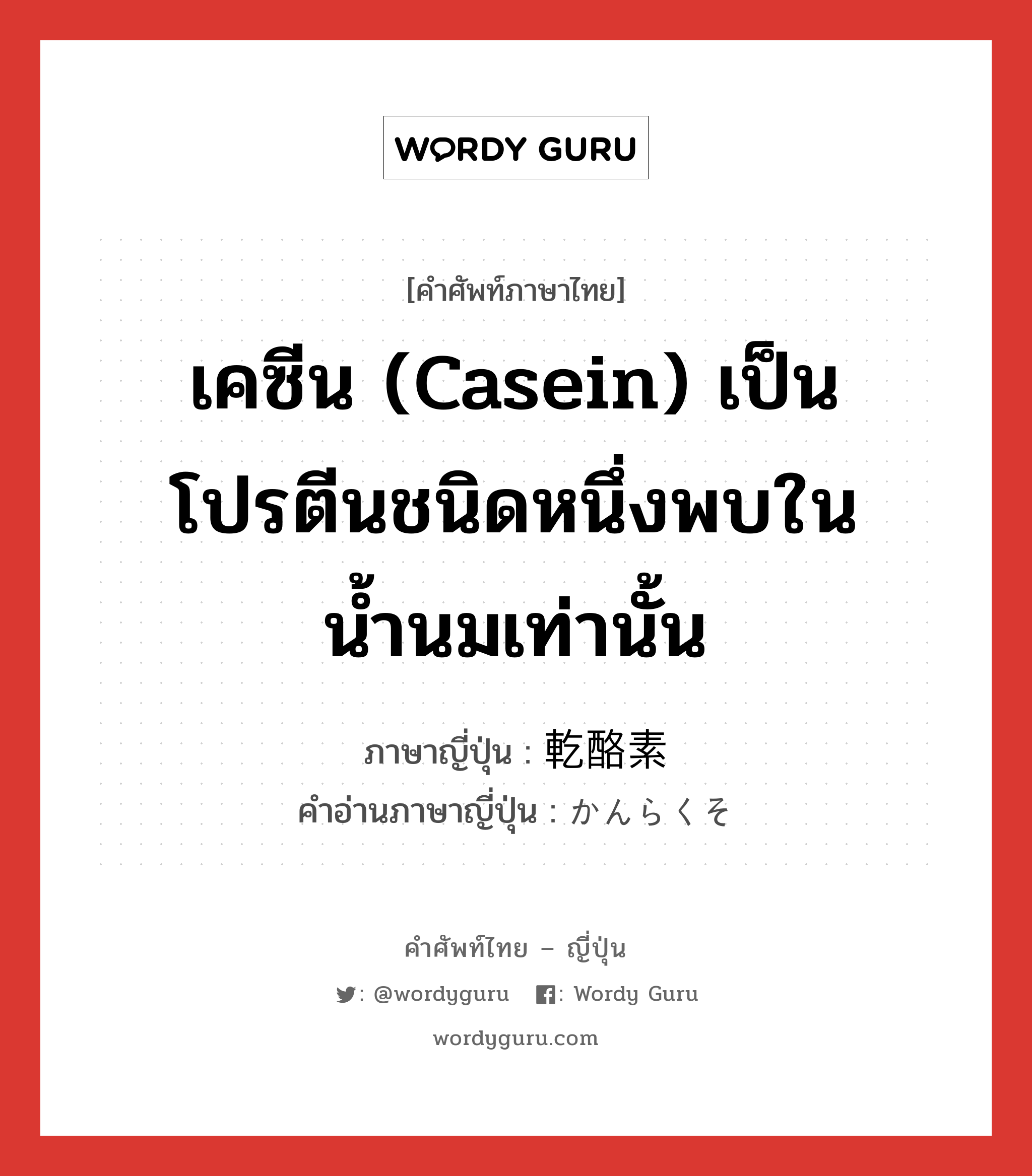 เคซีน (casein) เป็นโปรตีนชนิดหนึ่งพบในน้ำนมเท่านั้น ภาษาญี่ปุ่นคืออะไร, คำศัพท์ภาษาไทย - ญี่ปุ่น เคซีน (casein) เป็นโปรตีนชนิดหนึ่งพบในน้ำนมเท่านั้น ภาษาญี่ปุ่น 乾酪素 คำอ่านภาษาญี่ปุ่น かんらくそ หมวด n หมวด n