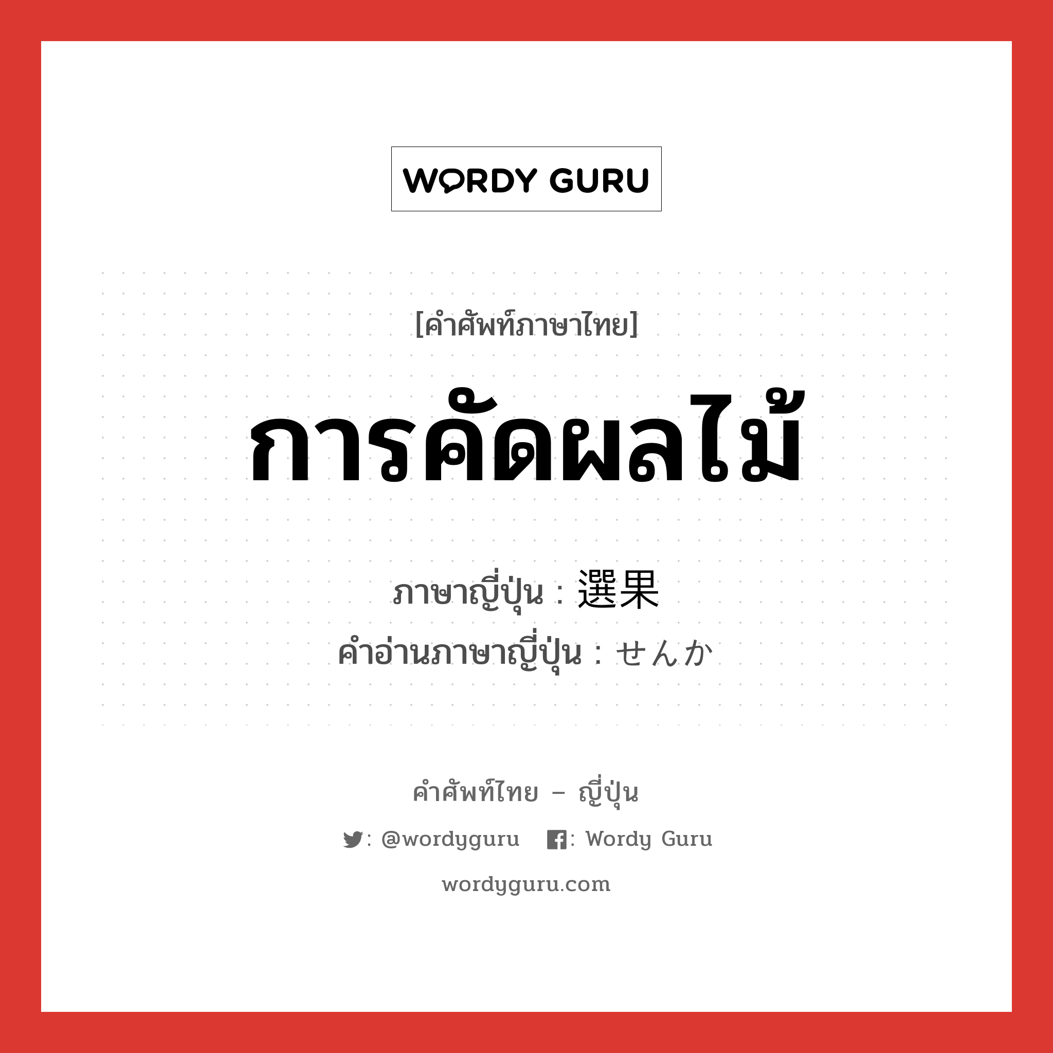 การคัดผลไม้ ภาษาญี่ปุ่นคืออะไร, คำศัพท์ภาษาไทย - ญี่ปุ่น การคัดผลไม้ ภาษาญี่ปุ่น 選果 คำอ่านภาษาญี่ปุ่น せんか หมวด n หมวด n