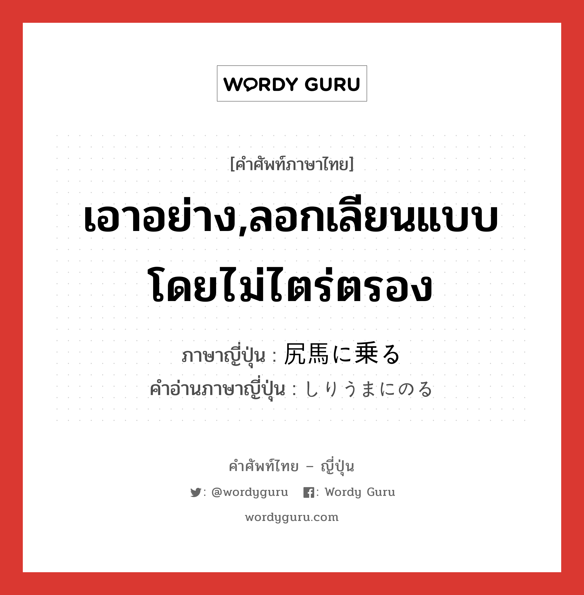 เอาอย่าง,ลอกเลียนแบบโดยไม่ไตร่ตรอง ภาษาญี่ปุ่นคืออะไร, คำศัพท์ภาษาไทย - ญี่ปุ่น เอาอย่าง,ลอกเลียนแบบโดยไม่ไตร่ตรอง ภาษาญี่ปุ่น 尻馬に乗る คำอ่านภาษาญี่ปุ่น しりうまにのる หมวด exp หมวด exp