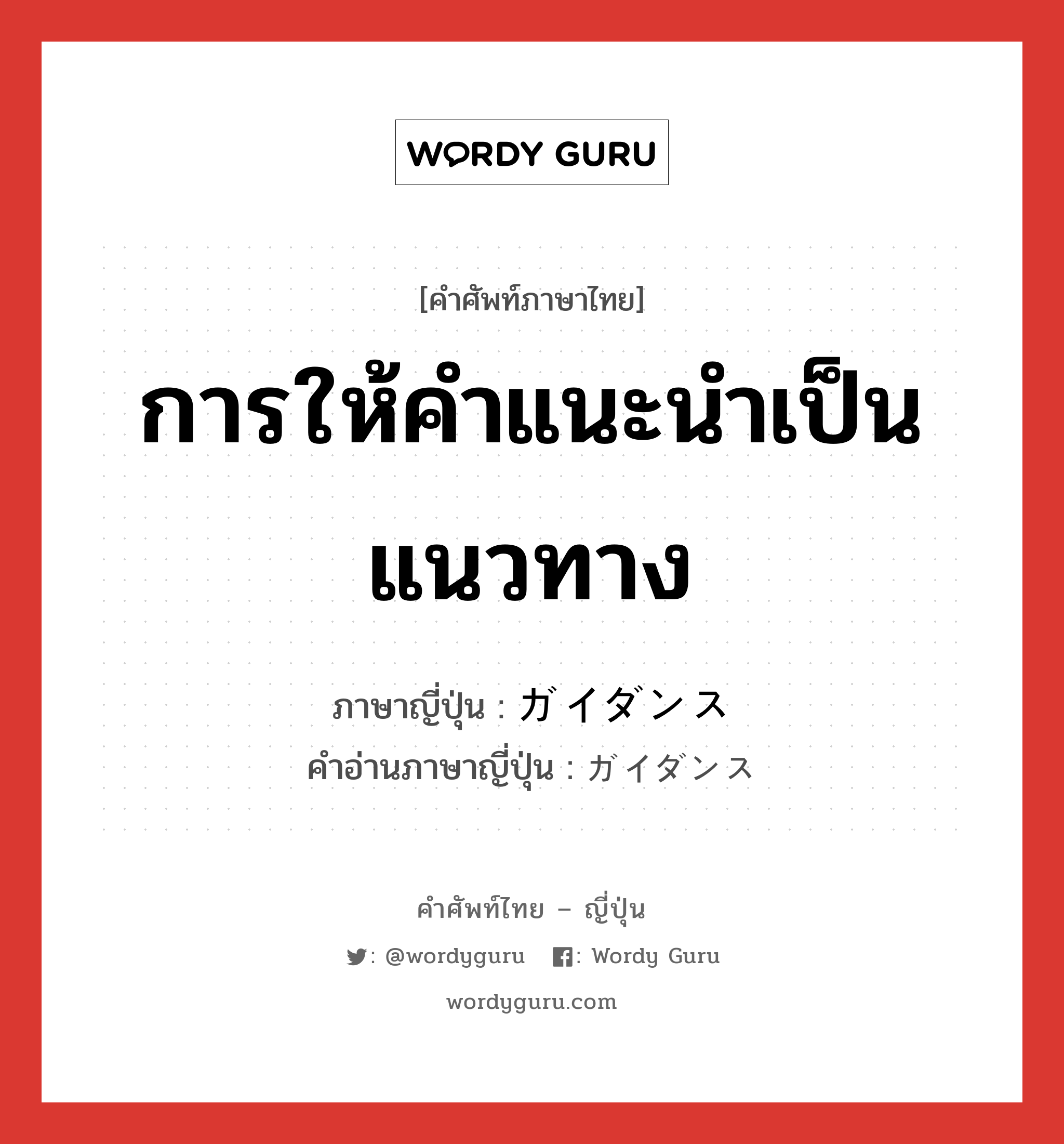 การให้คำแนะนำเป็นแนวทาง ภาษาญี่ปุ่นคืออะไร, คำศัพท์ภาษาไทย - ญี่ปุ่น การให้คำแนะนำเป็นแนวทาง ภาษาญี่ปุ่น ガイダンス คำอ่านภาษาญี่ปุ่น ガイダンス หมวด n หมวด n