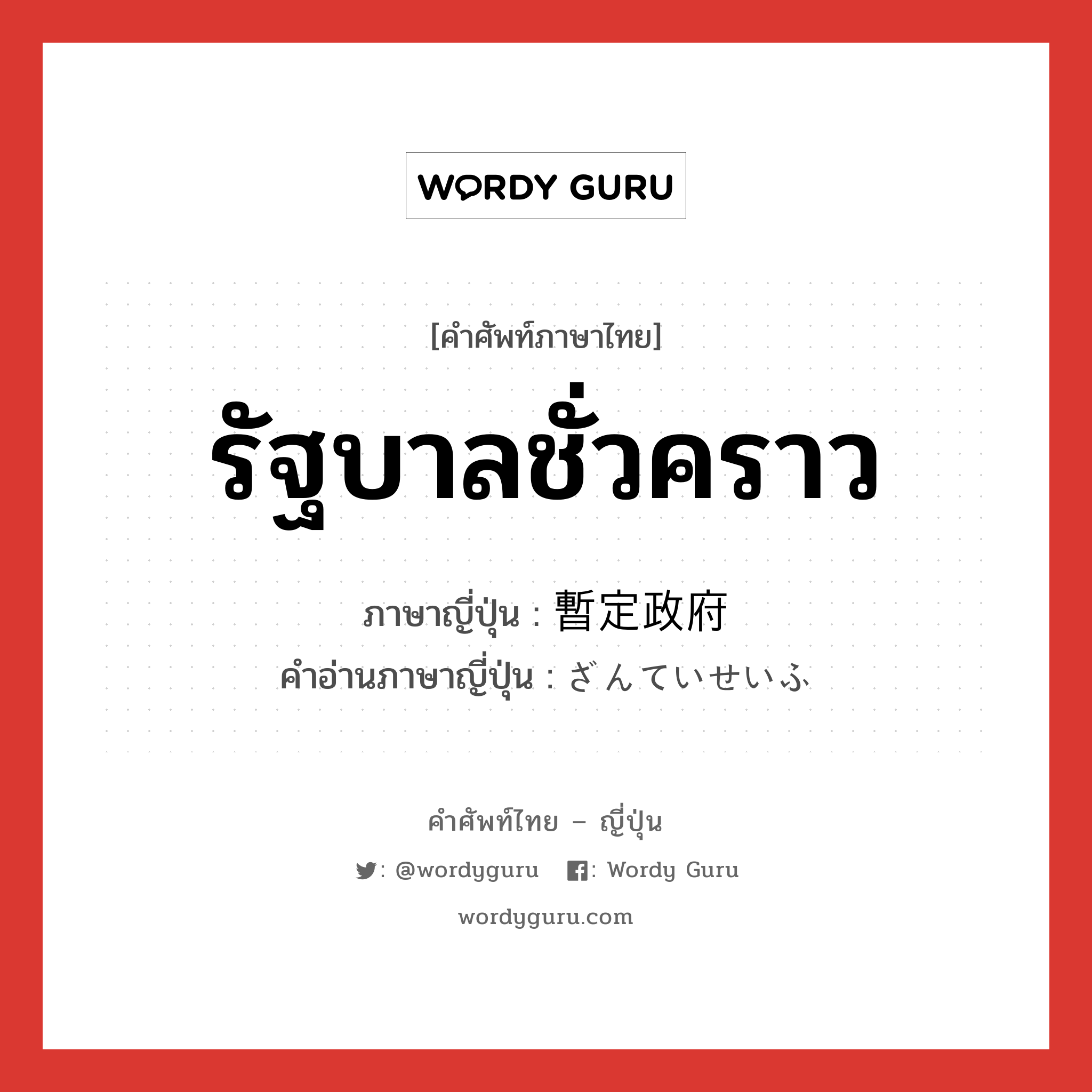 รัฐบาลชั่วคราว ภาษาญี่ปุ่นคืออะไร, คำศัพท์ภาษาไทย - ญี่ปุ่น รัฐบาลชั่วคราว ภาษาญี่ปุ่น 暫定政府 คำอ่านภาษาญี่ปุ่น ざんていせいふ หมวด n หมวด n