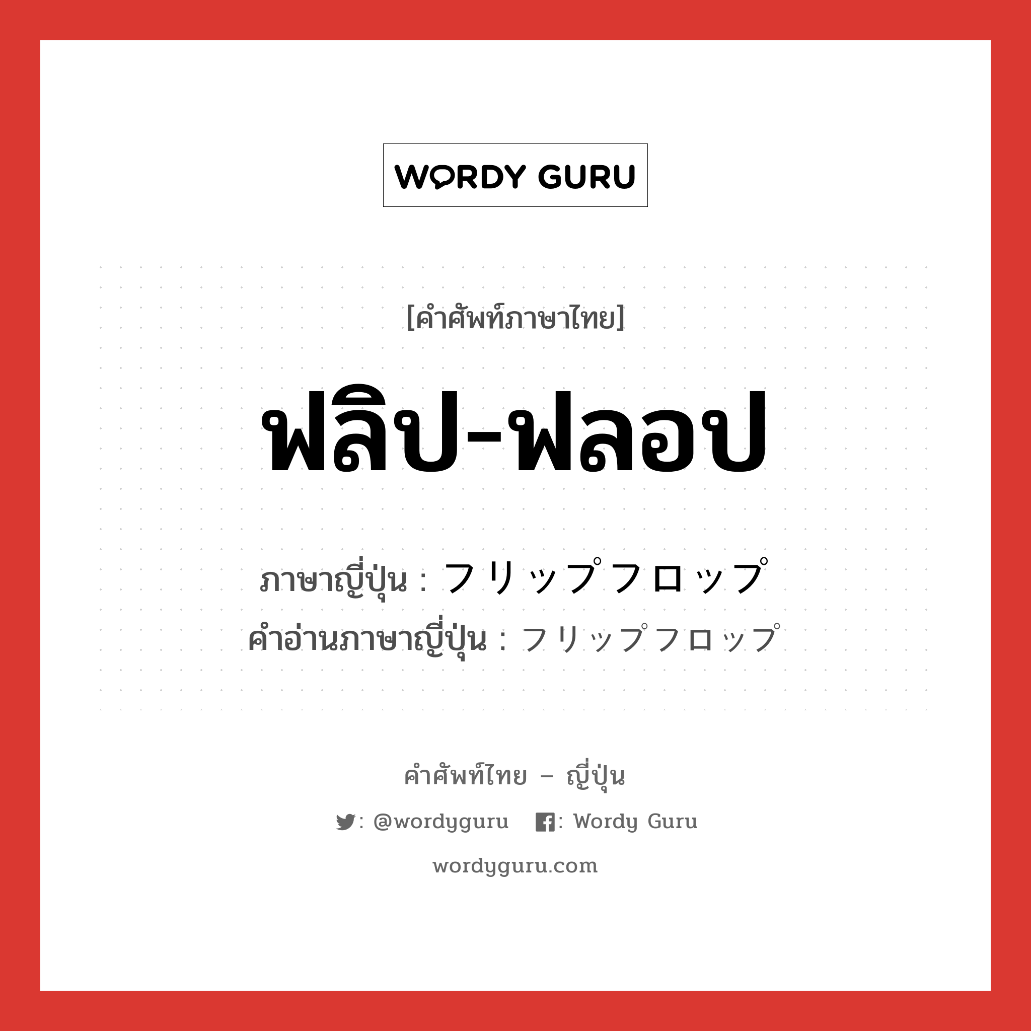 ฟลิป-ฟลอป ภาษาญี่ปุ่นคืออะไร, คำศัพท์ภาษาไทย - ญี่ปุ่น ฟลิป-ฟลอป ภาษาญี่ปุ่น フリップフロップ คำอ่านภาษาญี่ปุ่น フリップフロップ หมวด n หมวด n