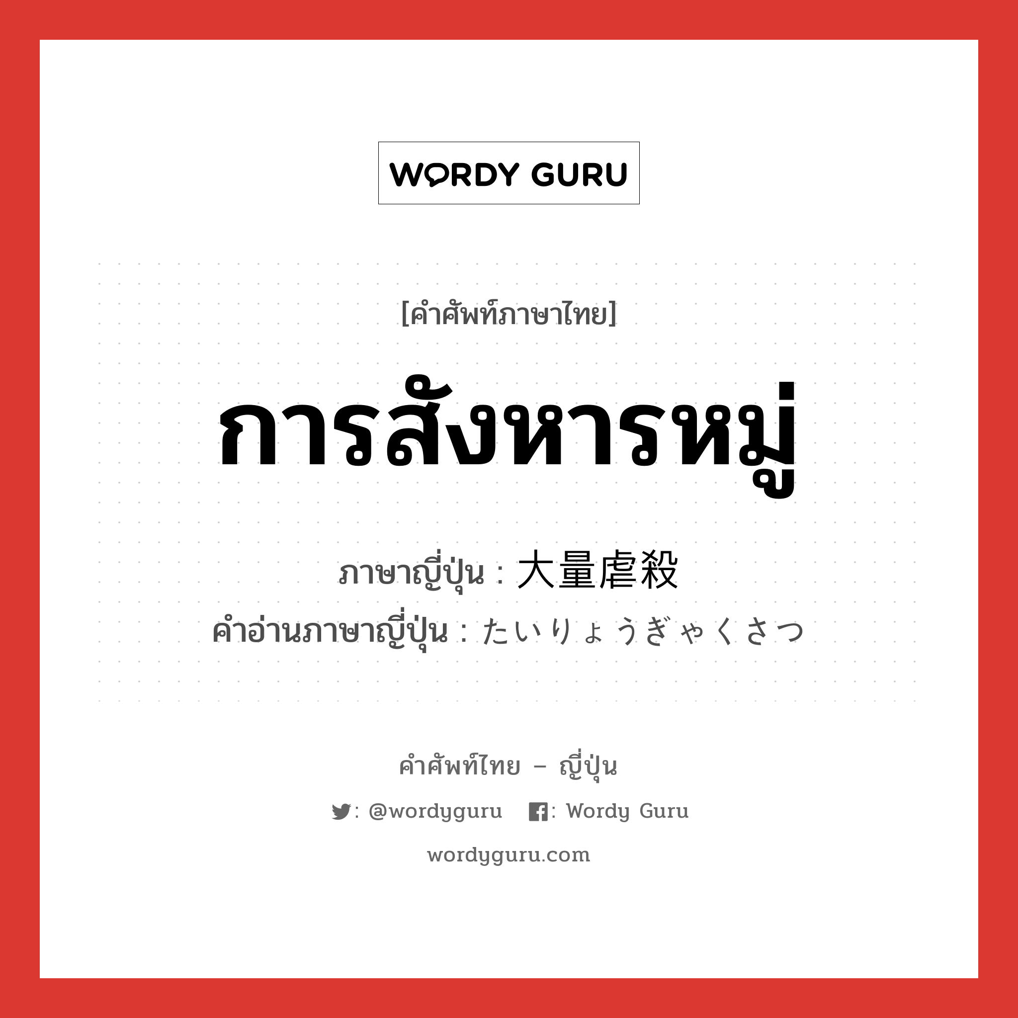 การสังหารหมู่ ภาษาญี่ปุ่นคืออะไร, คำศัพท์ภาษาไทย - ญี่ปุ่น การสังหารหมู่ ภาษาญี่ปุ่น 大量虐殺 คำอ่านภาษาญี่ปุ่น たいりょうぎゃくさつ หมวด n หมวด n