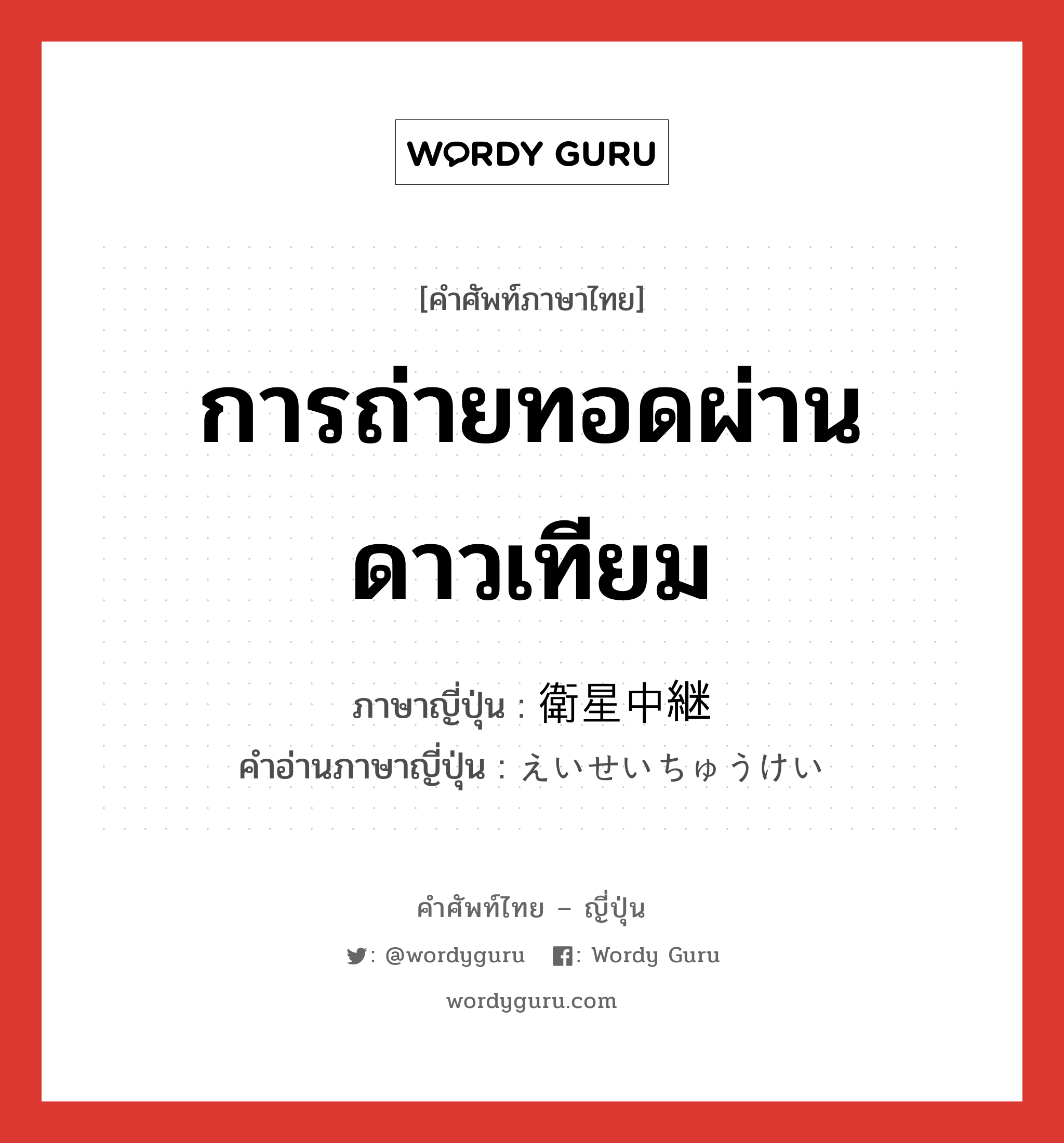 การถ่ายทอดผ่านดาวเทียม ภาษาญี่ปุ่นคืออะไร, คำศัพท์ภาษาไทย - ญี่ปุ่น การถ่ายทอดผ่านดาวเทียม ภาษาญี่ปุ่น 衛星中継 คำอ่านภาษาญี่ปุ่น えいせいちゅうけい หมวด n หมวด n