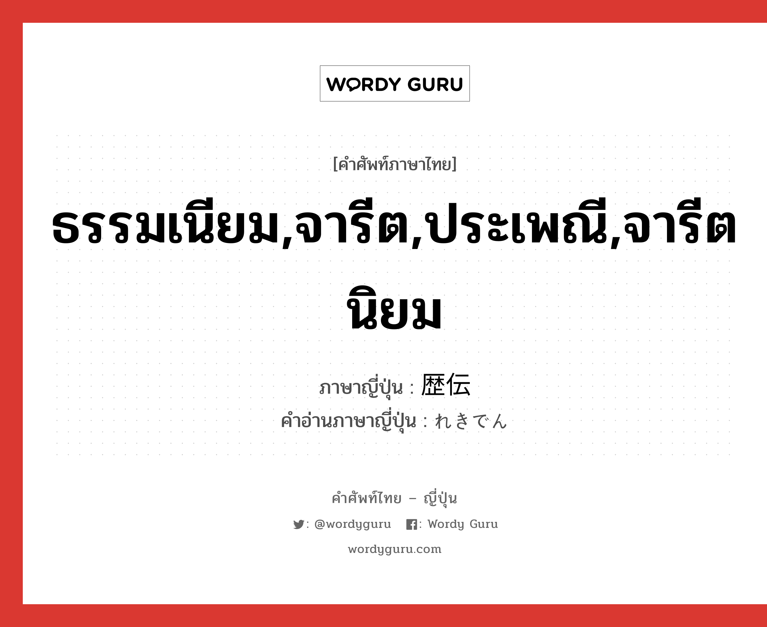 ธรรมเนียม,จารีต,ประเพณี,จารีตนิยม ภาษาญี่ปุ่นคืออะไร, คำศัพท์ภาษาไทย - ญี่ปุ่น ธรรมเนียม,จารีต,ประเพณี,จารีตนิยม ภาษาญี่ปุ่น 歴伝 คำอ่านภาษาญี่ปุ่น れきでん หมวด n หมวด n