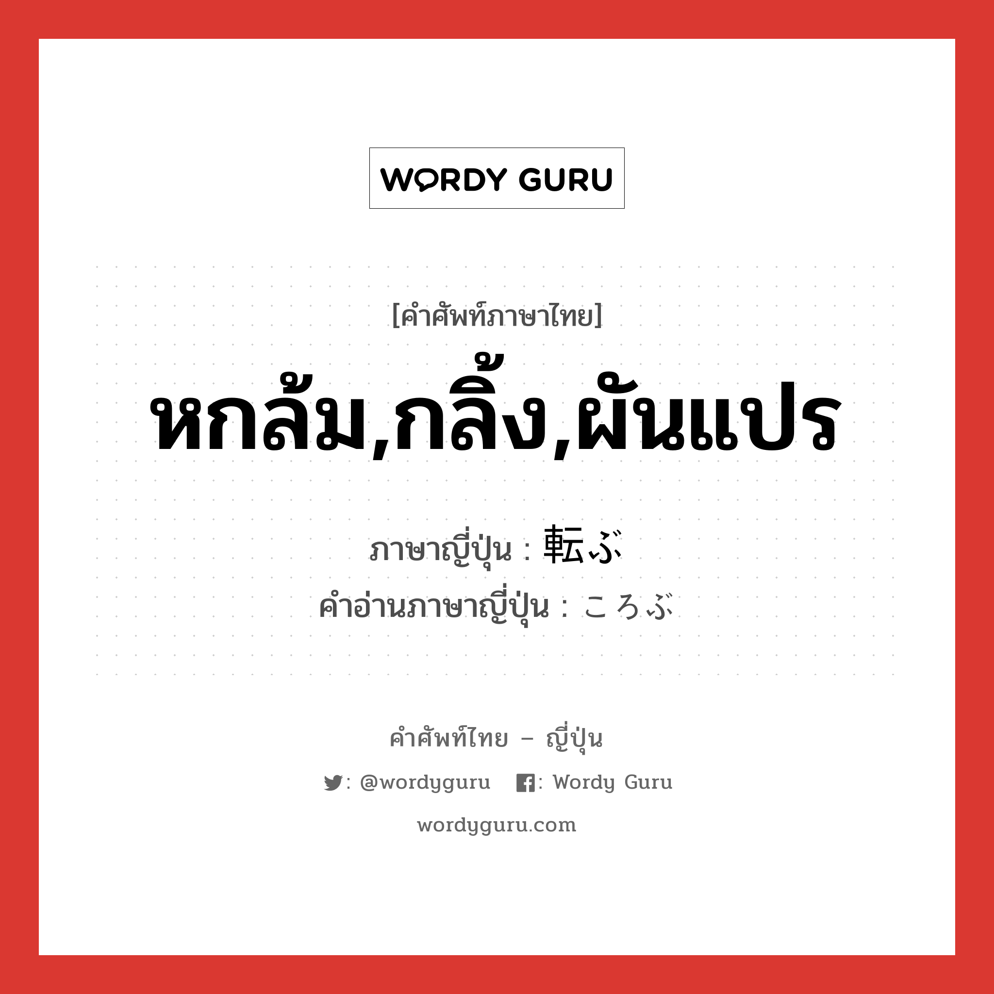 หกล้ม,กลิ้ง,ผันแปร ภาษาญี่ปุ่นคืออะไร, คำศัพท์ภาษาไทย - ญี่ปุ่น หกล้ม,กลิ้ง,ผันแปร ภาษาญี่ปุ่น 転ぶ คำอ่านภาษาญี่ปุ่น ころぶ หมวด v5b หมวด v5b