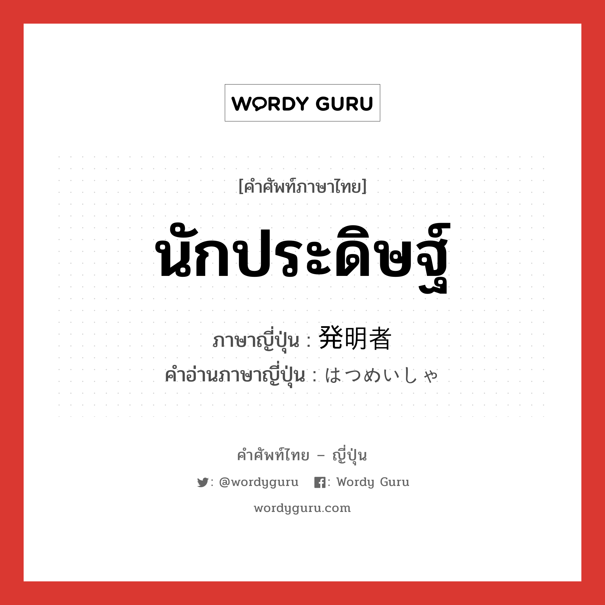 นักประดิษฐ์ ภาษาญี่ปุ่นคืออะไร, คำศัพท์ภาษาไทย - ญี่ปุ่น นักประดิษฐ์ ภาษาญี่ปุ่น 発明者 คำอ่านภาษาญี่ปุ่น はつめいしゃ หมวด n หมวด n