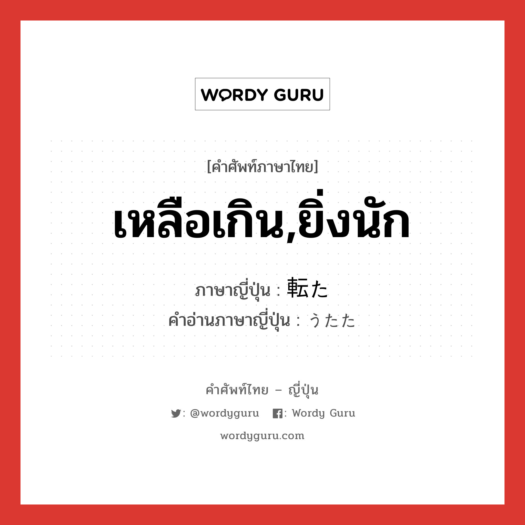 เหลือเกิน,ยิ่งนัก ภาษาญี่ปุ่นคืออะไร, คำศัพท์ภาษาไทย - ญี่ปุ่น เหลือเกิน,ยิ่งนัก ภาษาญี่ปุ่น 転た คำอ่านภาษาญี่ปุ่น うたた หมวด adv หมวด adv