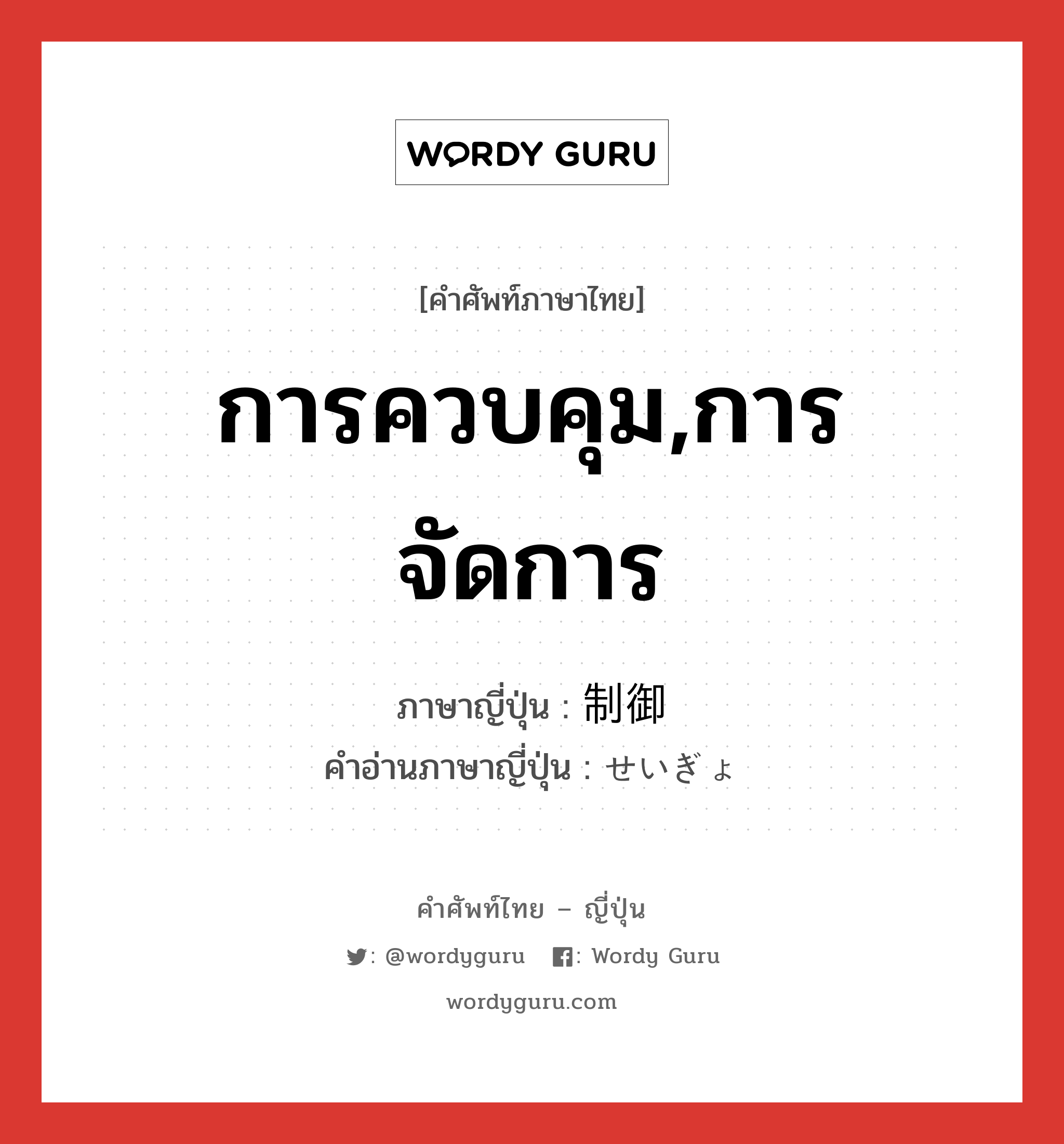 การควบคุม,การจัดการ ภาษาญี่ปุ่นคืออะไร, คำศัพท์ภาษาไทย - ญี่ปุ่น การควบคุม,การจัดการ ภาษาญี่ปุ่น 制御 คำอ่านภาษาญี่ปุ่น せいぎょ หมวด n หมวด n