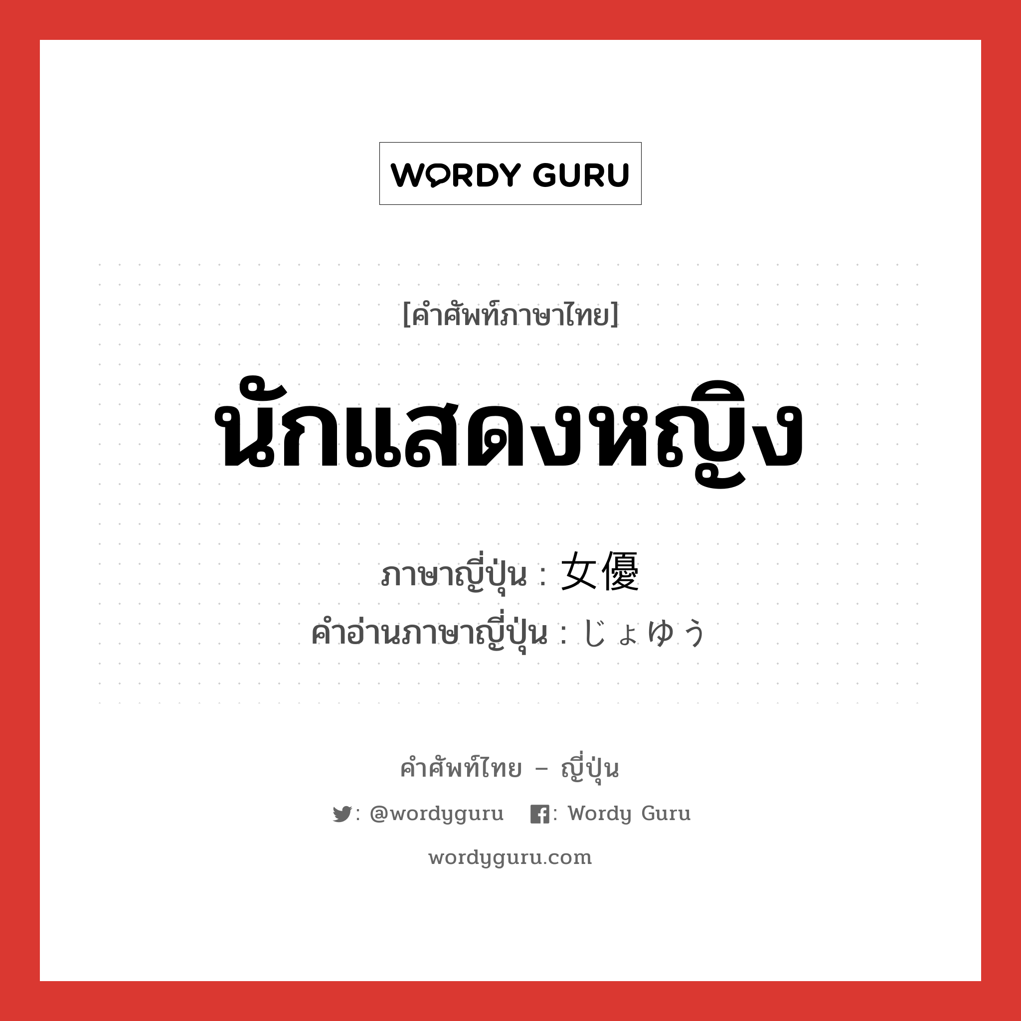 นักแสดงหญิง ภาษาญี่ปุ่นคืออะไร, คำศัพท์ภาษาไทย - ญี่ปุ่น นักแสดงหญิง ภาษาญี่ปุ่น 女優 คำอ่านภาษาญี่ปุ่น じょゆう หมวด n หมวด n