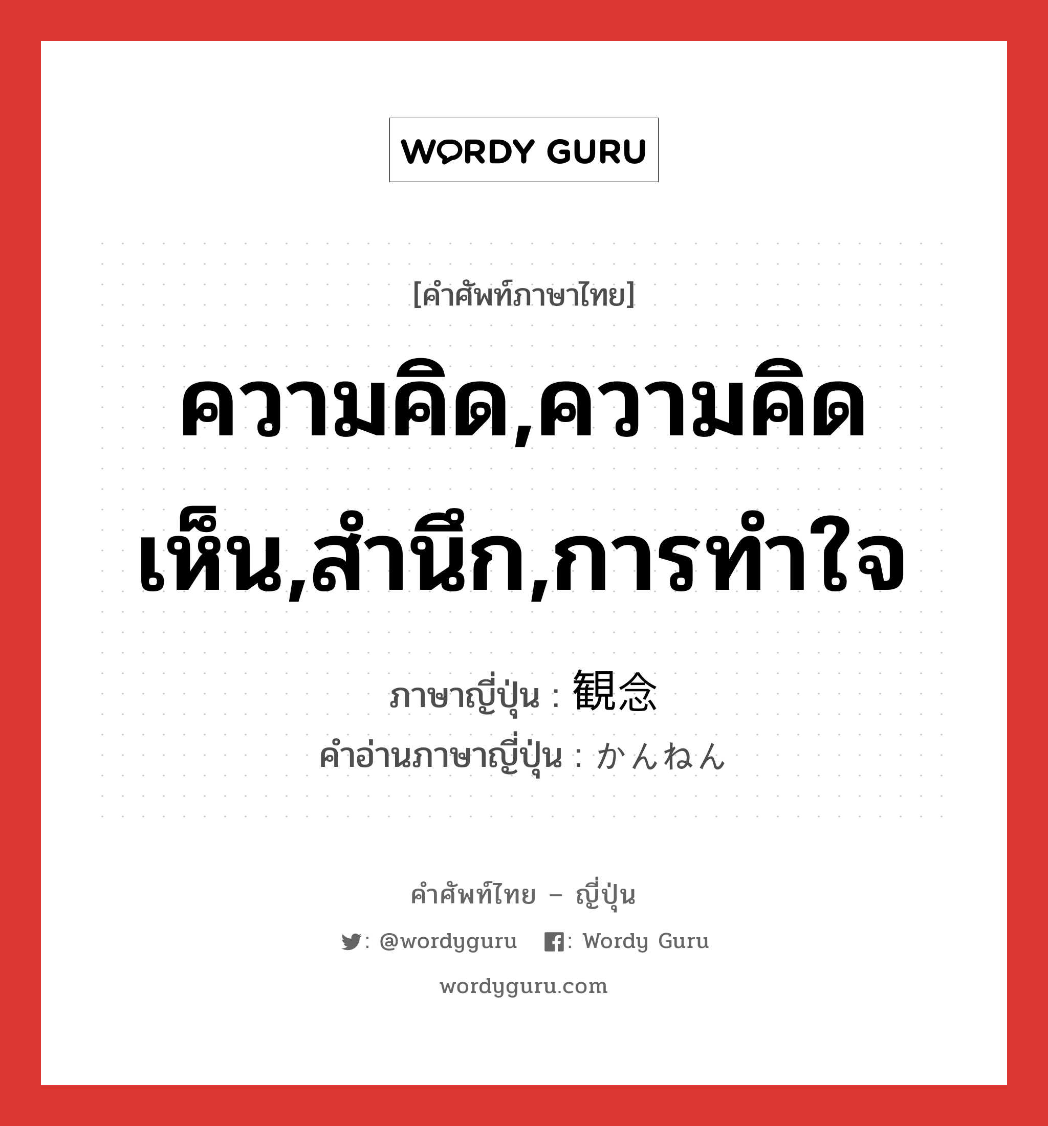 ความคิด,ความคิดเห็น,สำนึก,การทำใจ ภาษาญี่ปุ่นคืออะไร, คำศัพท์ภาษาไทย - ญี่ปุ่น ความคิด,ความคิดเห็น,สำนึก,การทำใจ ภาษาญี่ปุ่น 観念 คำอ่านภาษาญี่ปุ่น かんねん หมวด n หมวด n