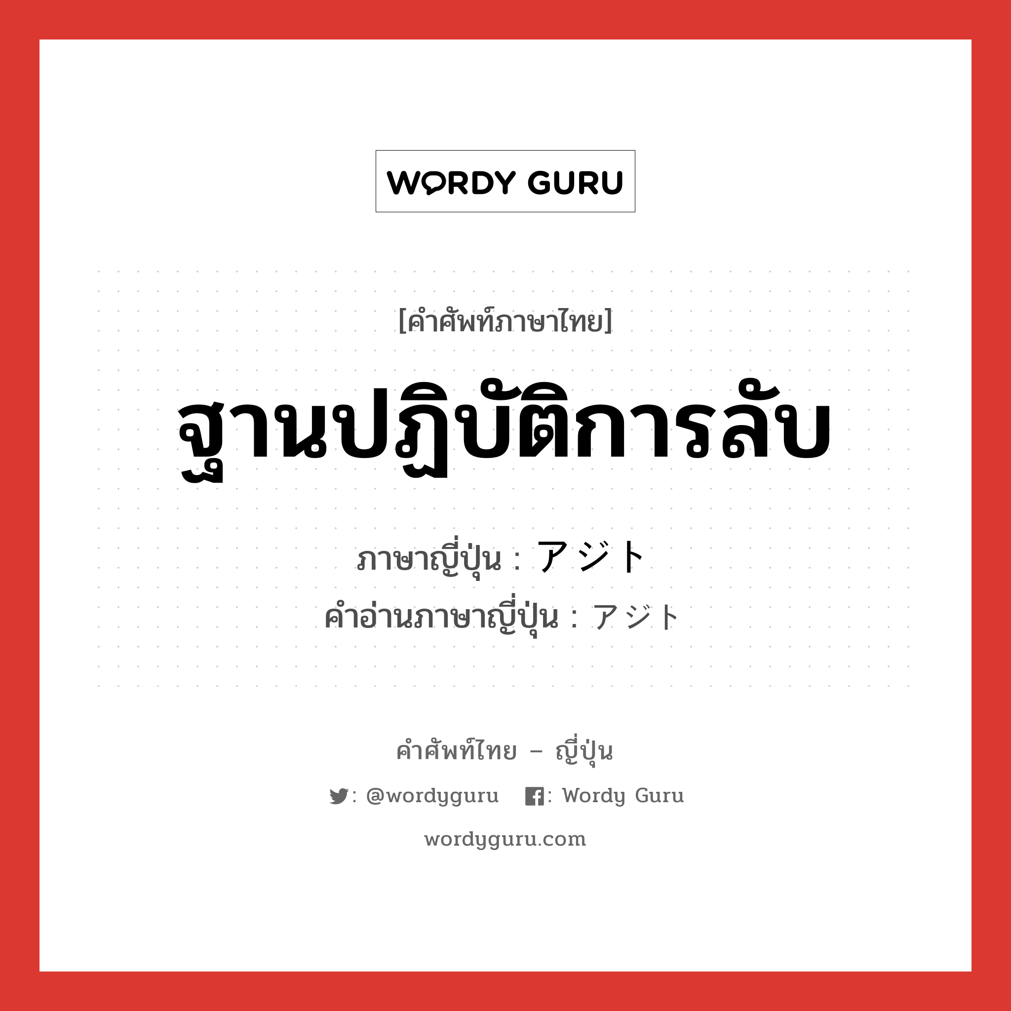 ฐานปฏิบัติการลับ ภาษาญี่ปุ่นคืออะไร, คำศัพท์ภาษาไทย - ญี่ปุ่น ฐานปฏิบัติการลับ ภาษาญี่ปุ่น アジト คำอ่านภาษาญี่ปุ่น アジト หมวด n หมวด n