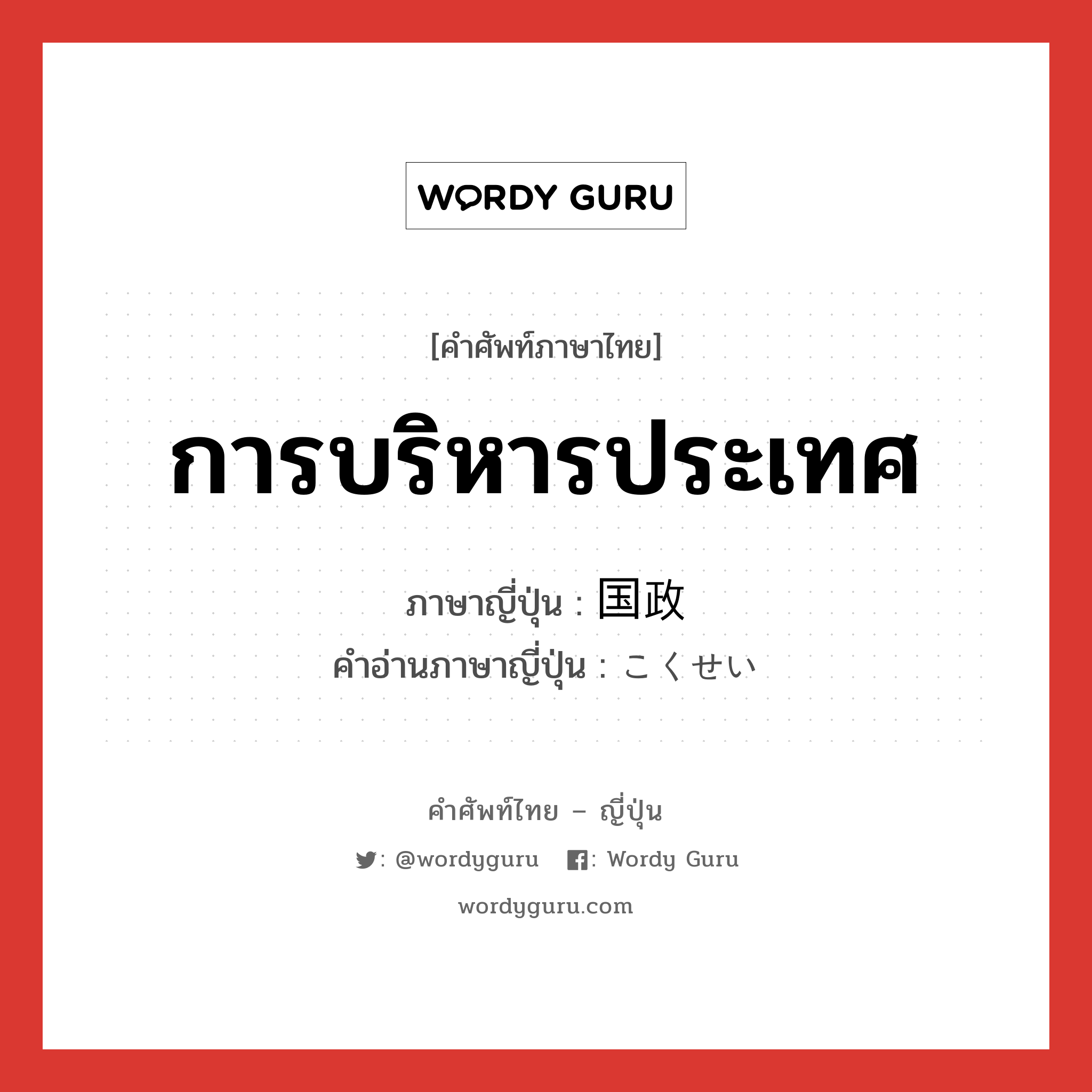 การบริหารประเทศ ภาษาญี่ปุ่นคืออะไร, คำศัพท์ภาษาไทย - ญี่ปุ่น การบริหารประเทศ ภาษาญี่ปุ่น 国政 คำอ่านภาษาญี่ปุ่น こくせい หมวด n หมวด n