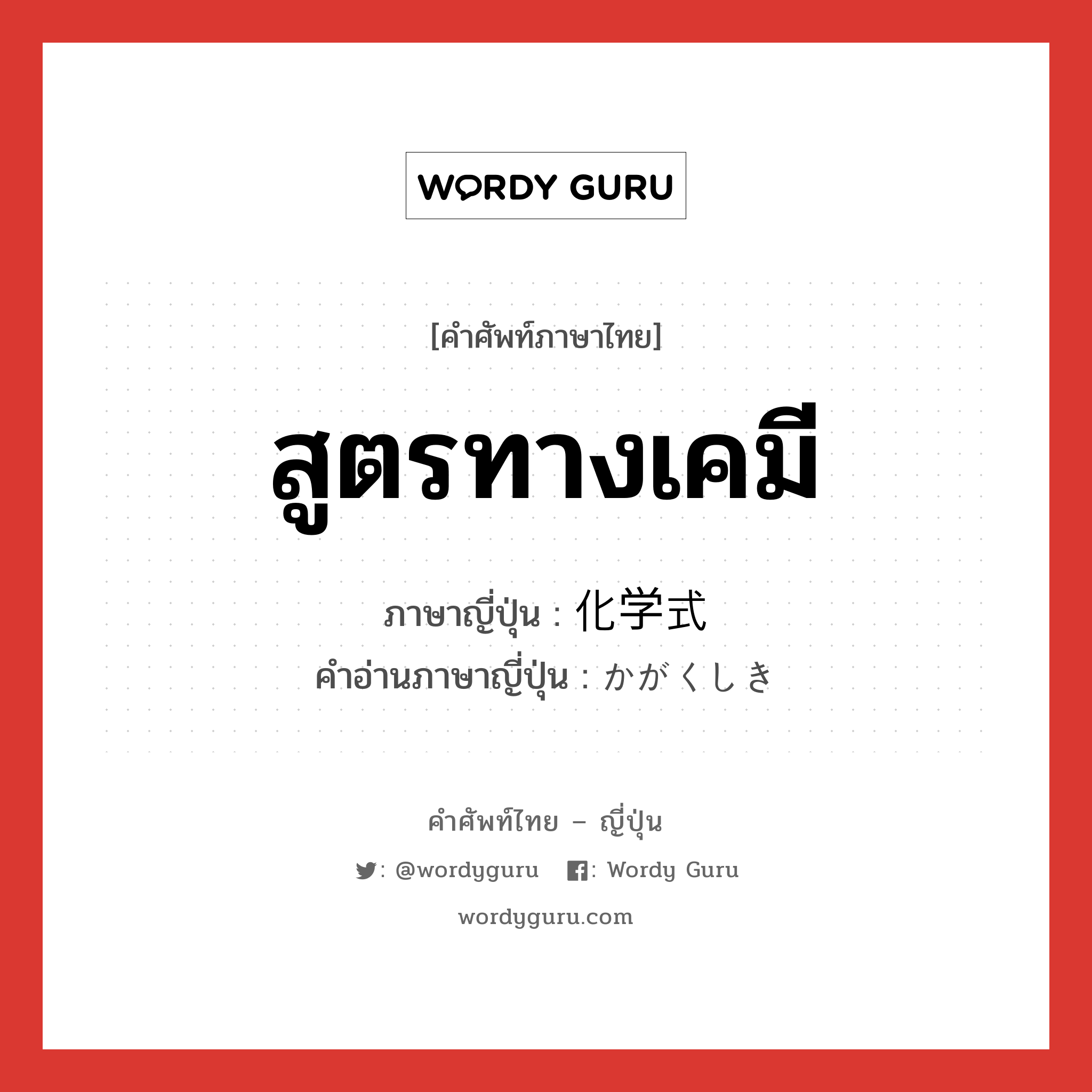 สูตรทางเคมี ภาษาญี่ปุ่นคืออะไร, คำศัพท์ภาษาไทย - ญี่ปุ่น สูตรทางเคมี ภาษาญี่ปุ่น 化学式 คำอ่านภาษาญี่ปุ่น かがくしき หมวด n หมวด n