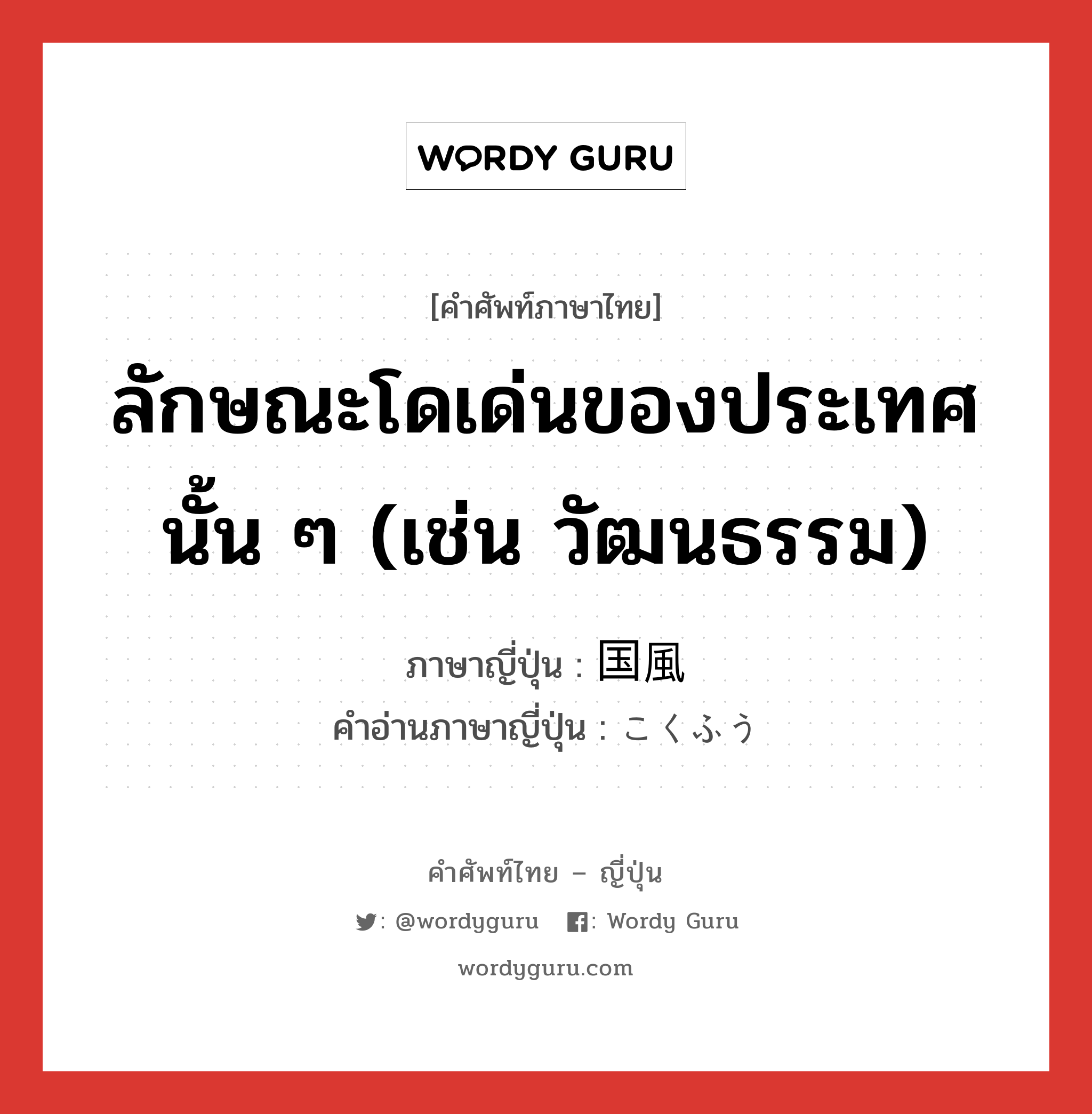 ลักษณะโดเด่นของประเทศนั้น ๆ (เช่น วัฒนธรรม) ภาษาญี่ปุ่นคืออะไร, คำศัพท์ภาษาไทย - ญี่ปุ่น ลักษณะโดเด่นของประเทศนั้น ๆ (เช่น วัฒนธรรม) ภาษาญี่ปุ่น 国風 คำอ่านภาษาญี่ปุ่น こくふう หมวด n หมวด n