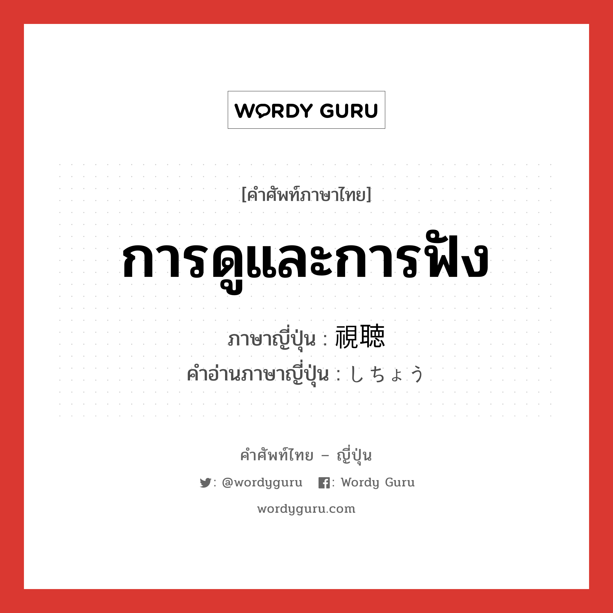 การดูและการฟัง ภาษาญี่ปุ่นคืออะไร, คำศัพท์ภาษาไทย - ญี่ปุ่น การดูและการฟัง ภาษาญี่ปุ่น 視聴 คำอ่านภาษาญี่ปุ่น しちょう หมวด n หมวด n